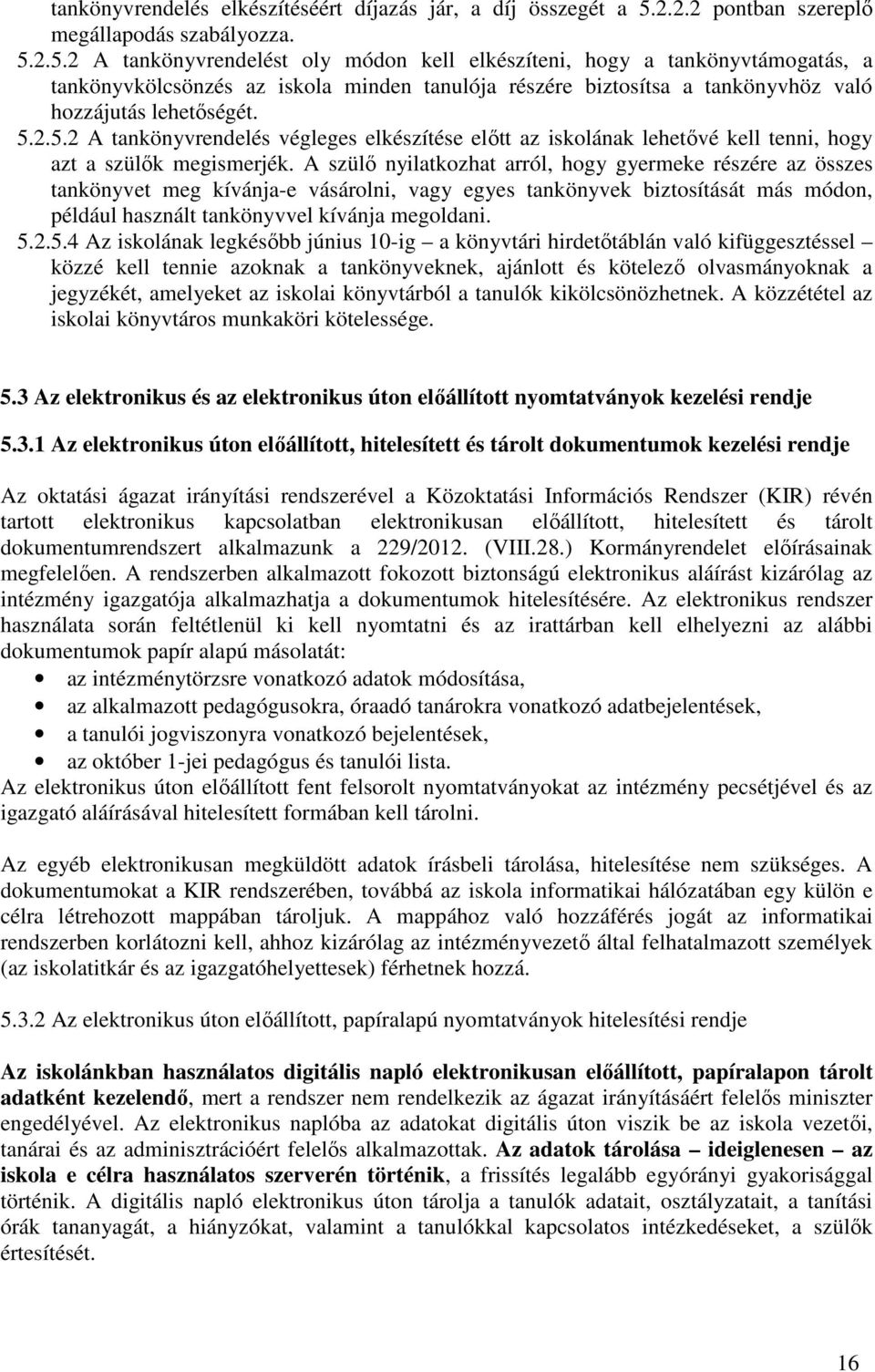 2.5.2 A tankönyvrendelést oly módon kell elkészíteni, hogy a tankönyvtámogatás, a tankönyvkölcsönzés az iskola minden tanulója részére biztosítsa a tankönyvhöz való hozzájutás lehetőségét. 5.2.5.2 A tankönyvrendelés végleges elkészítése előtt az iskolának lehetővé kell tenni, hogy azt a szülők megismerjék.