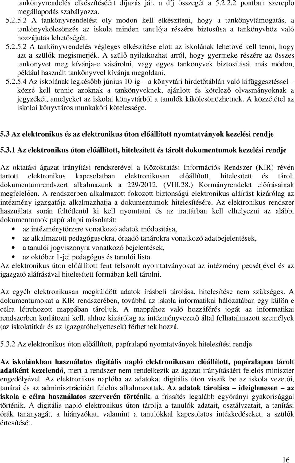 2.5.2 A tankönyvrendelést oly módon kell elkészíteni, hogy a tankönyvtámogatás, a tankönyvkölcsönzés az iskola minden tanulója részére biztosítsa a tankönyvhöz való hozzájutás lehetőségét. 5.2.5.2 A tankönyvrendelés végleges elkészítése előtt az iskolának lehetővé kell tenni, hogy azt a szülők megismerjék.