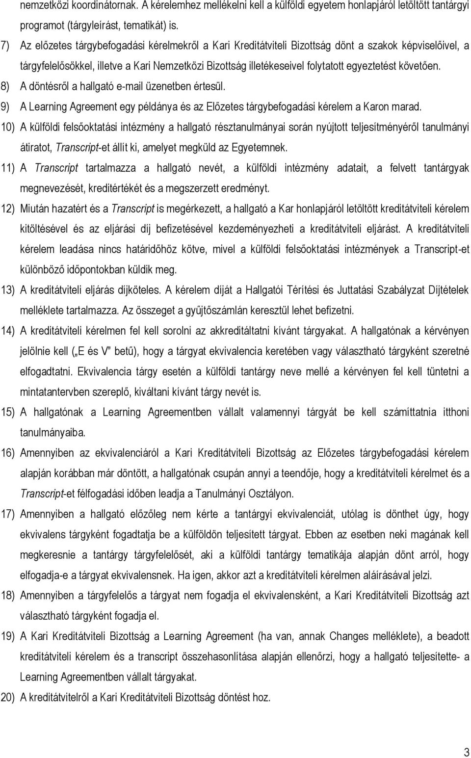 követően. 8) A döntésről a hallgató e-mail üzenetben értesül. 9) A Learning Agreement egy példánya és az Előzetes tárgybefogadási kérelem a Karon marad.