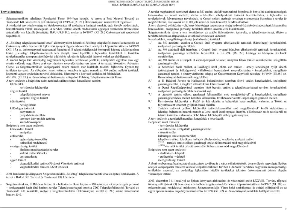 A tervben történt kisebb módosítások egységes szerkezetű átvezetésére aktualizáló terv készült (készítette: BAU-URB Bt.), melyet a 16/1997. (XI. 28.) Önkormányzati rendelettel fogadtak el.