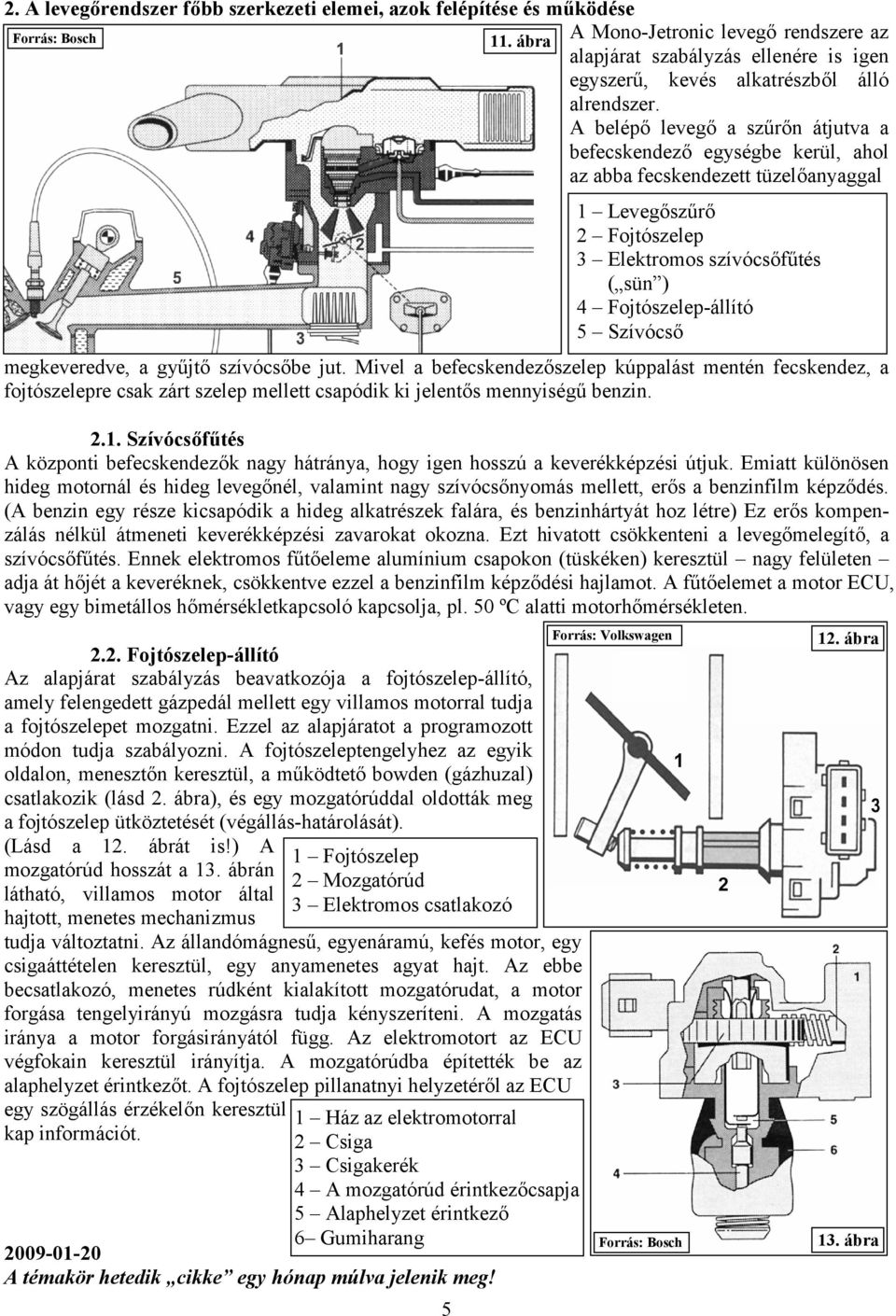 Mivel a befecskendezőszelep kúppalást mentén fecskendez, a fojtószelepre csak zárt szelep mellett csapódik ki jelentős mennyiségű benzin. 2.1.
