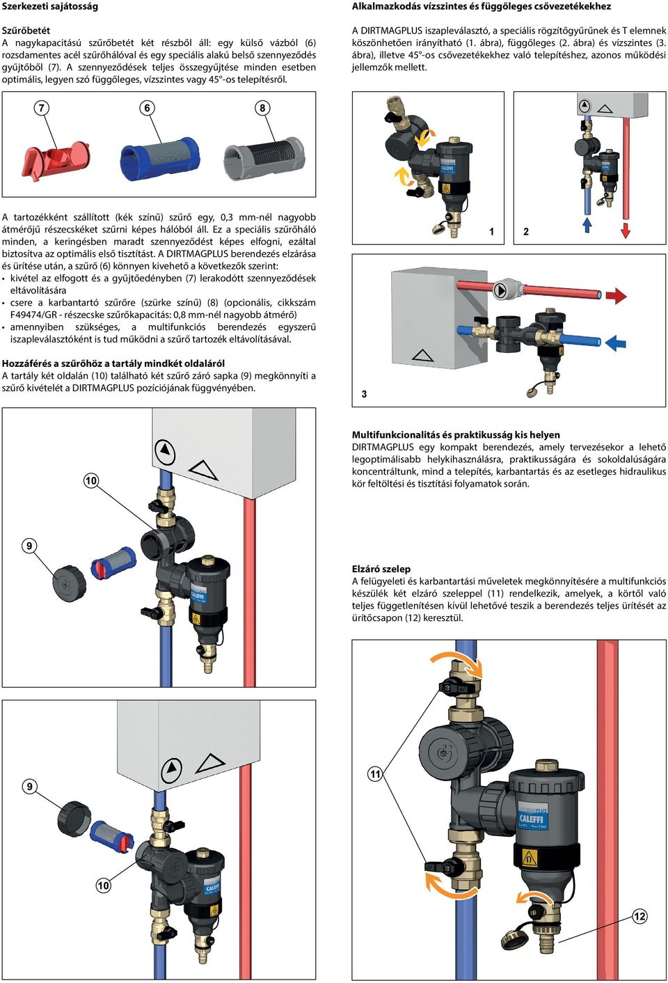 Alkalmazkodás vízszintes és függőleges csővezetékekhez A DIRTMAGPLUS iszapleválasztó, a speciális rögzítőgyűrűnek és T elemnek köszönhetően irányítható (1. ábra), függőleges (2.