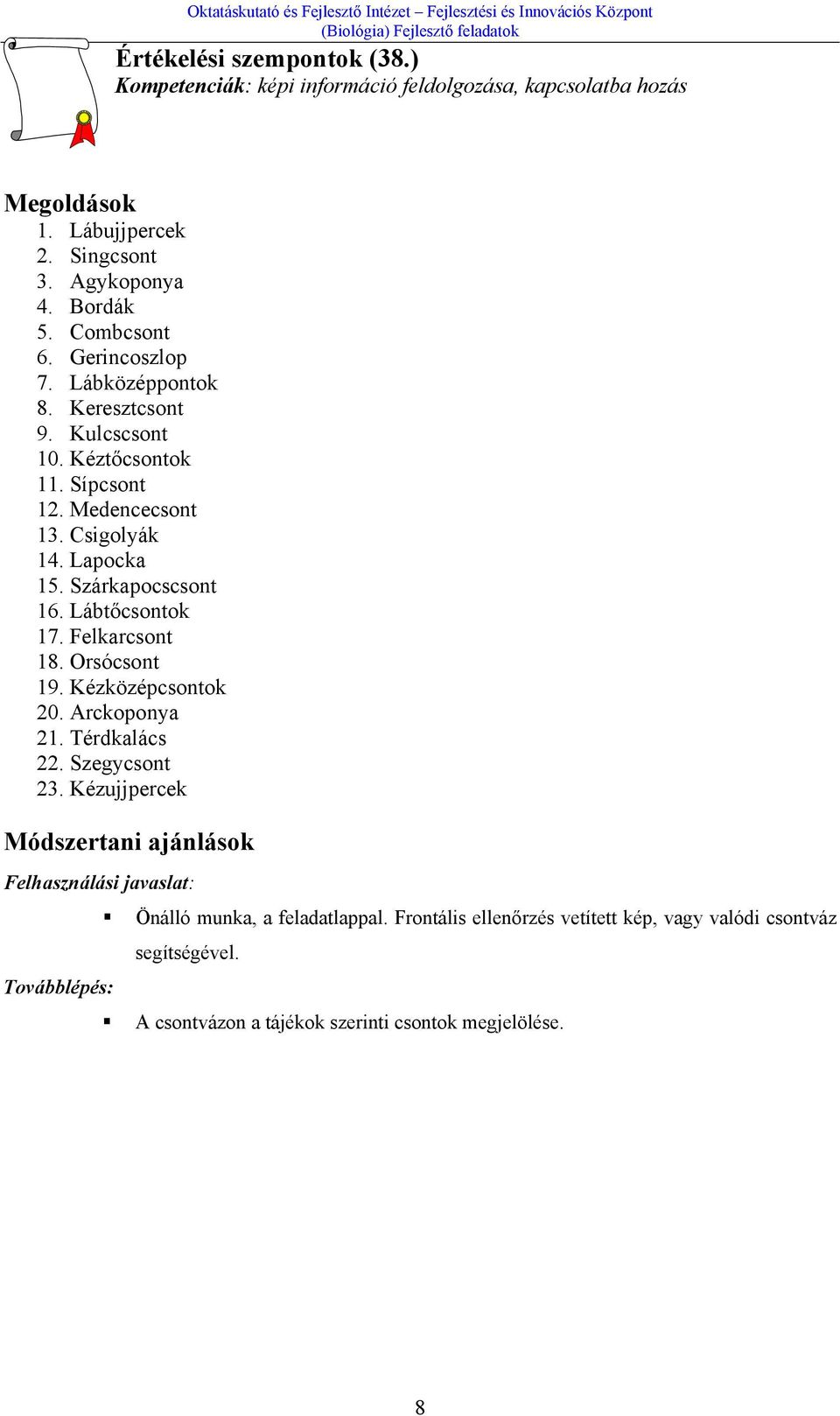 Szárkapocscsont 16. Lábtőcsontok 17. Felkarcsont 18. Orsócsont 19. Kézközépcsontok 20. Arckoponya 21. Térdkalács 22. Szegycsont 23.