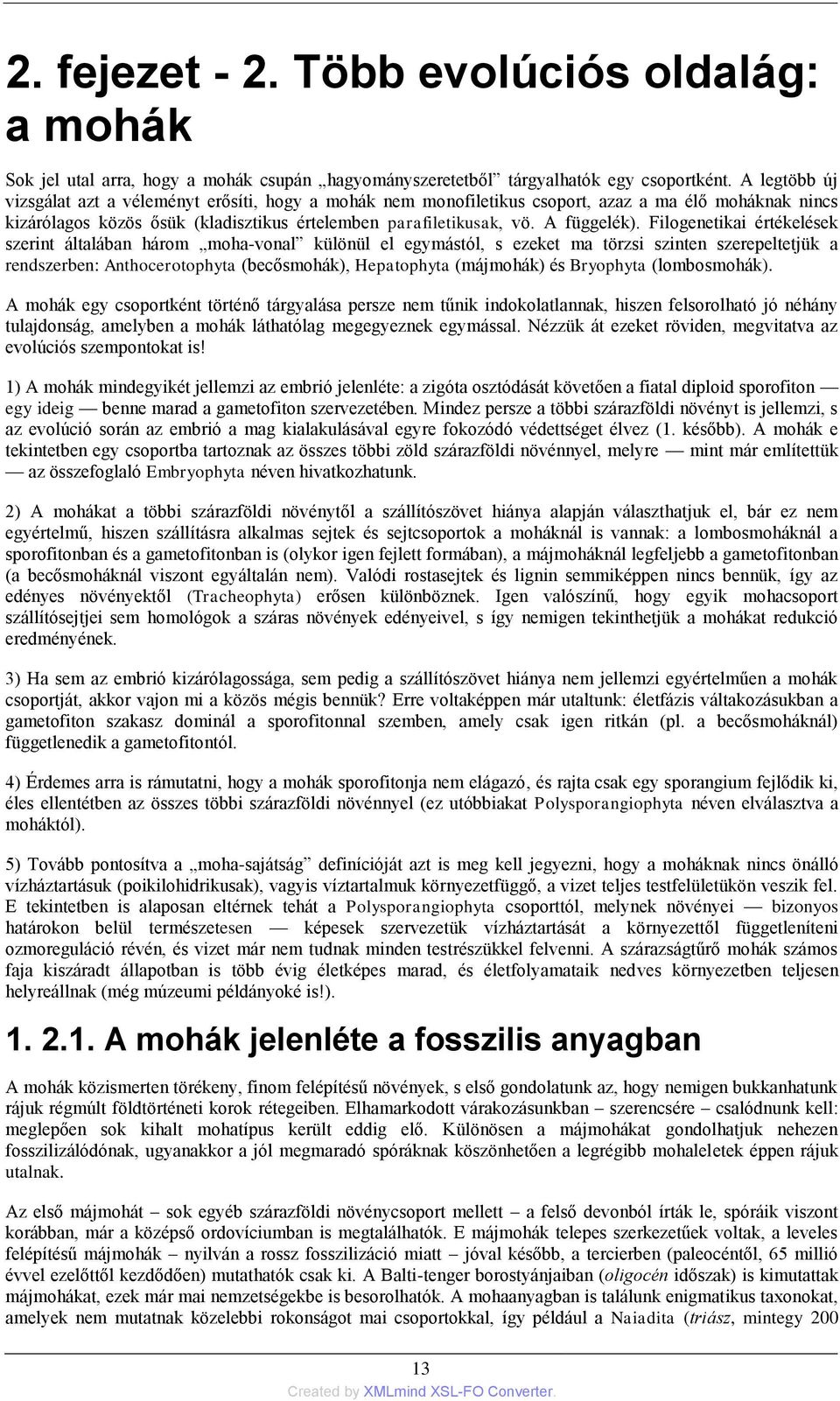 Filogenetikai értékelések szerint általában három moha-vonal különül el egymástól, s ezeket ma törzsi szinten szerepeltetjük a rendszerben: Anthocerotophyta (becősmohák), Hepatophyta (májmohák) és