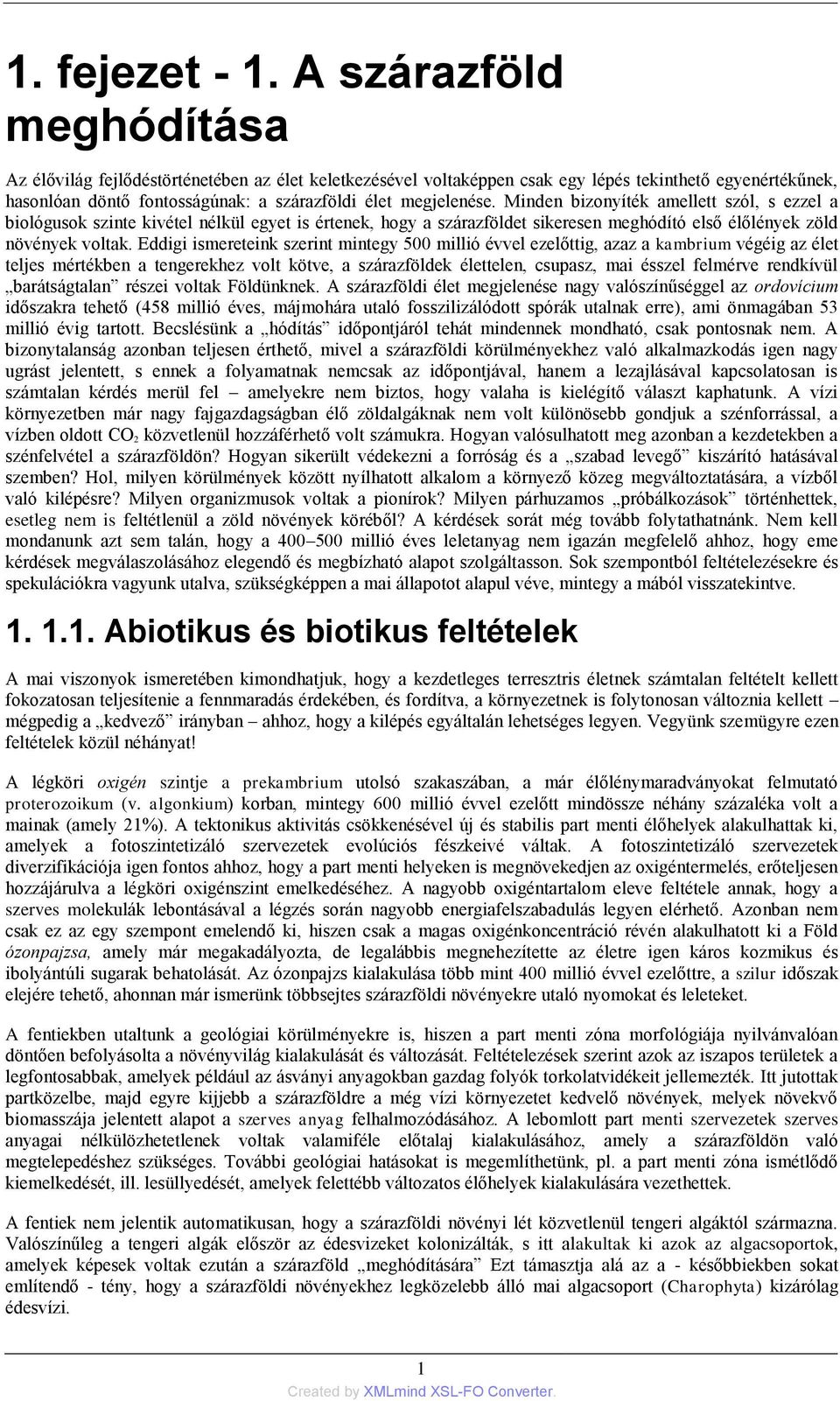 Minden bizonyíték amellett szól, s ezzel a biológusok szinte kivétel nélkül egyet is értenek, hogy a szárazföldet sikeresen meghódító első élőlények zöld növények voltak.