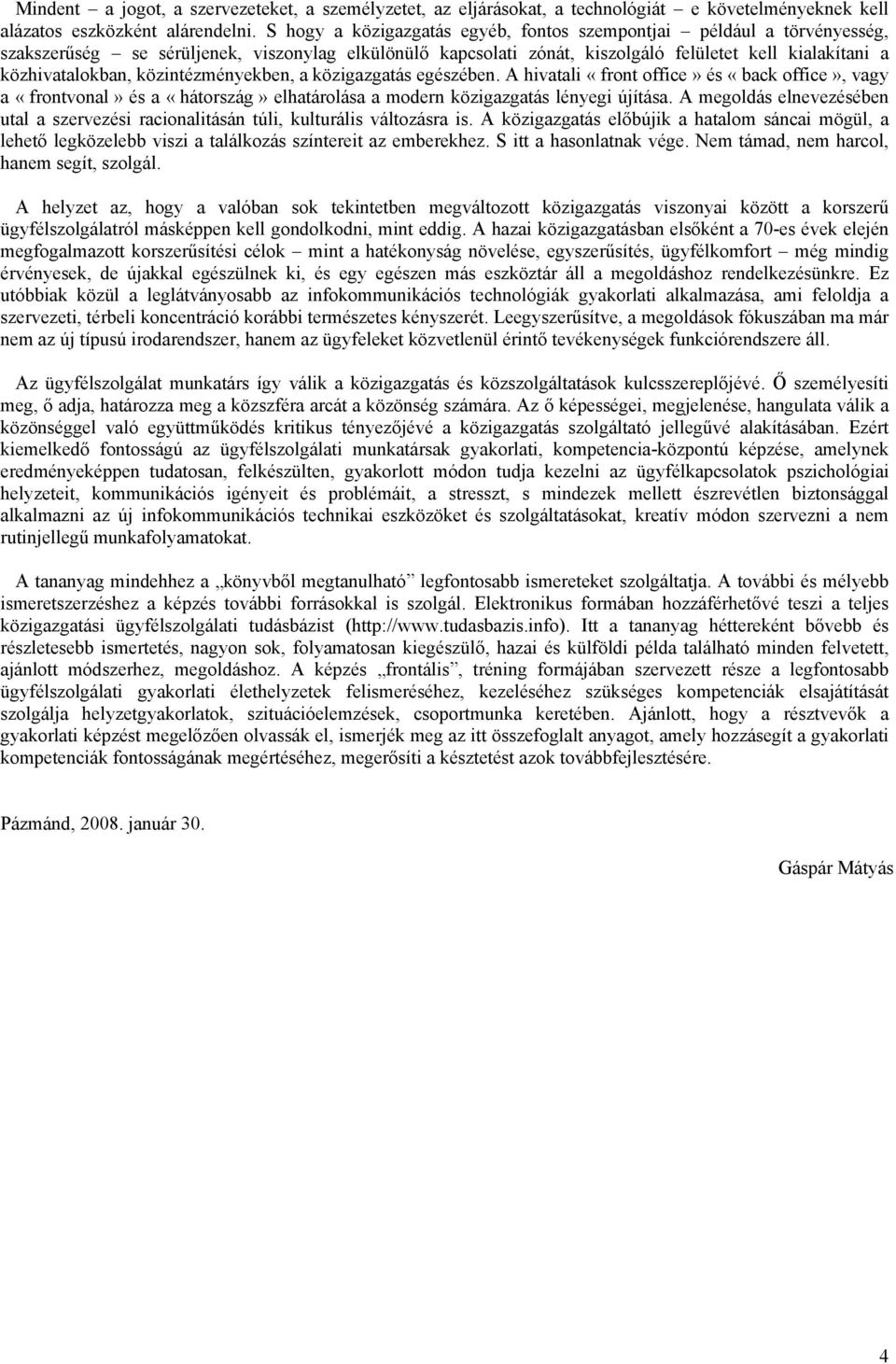 közintézményekben, a közigazgatás egészében. A hivatali «front office» és «back office», vagy a «frontvonal» és a «hátország» elhatárolása a modern közigazgatás lényegi újítása.