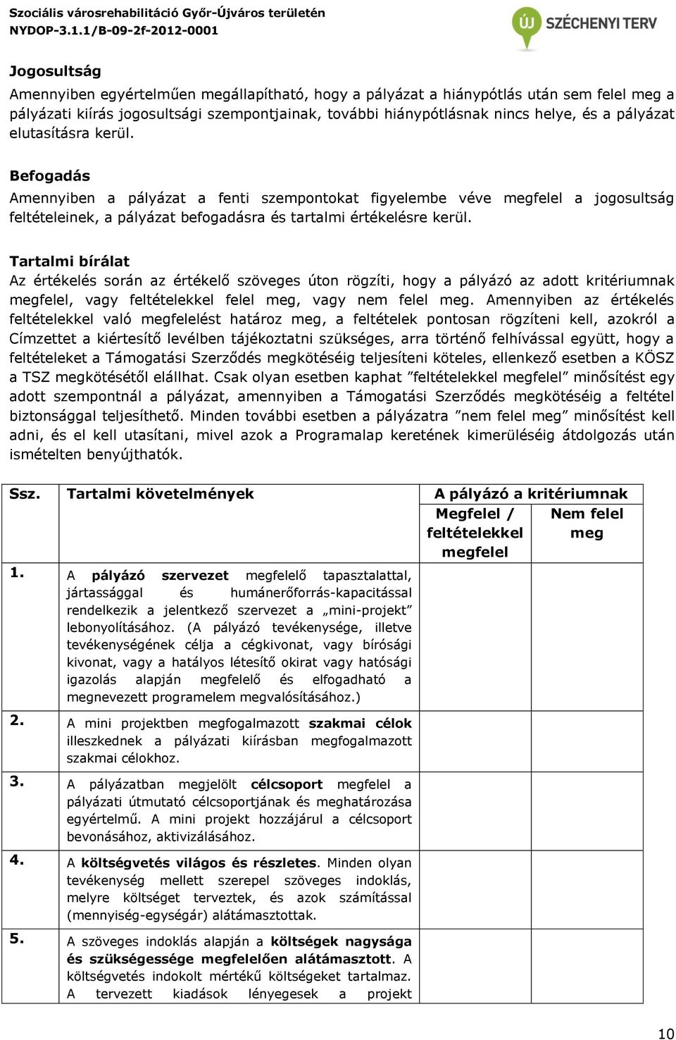 Tartalmi bírálat Az értékelés során az értékelő szöveges úton rögzíti, hogy a pályázó az adott kritériumnak megfelel, vagy feltételekkel felel meg, vagy nem felel meg.