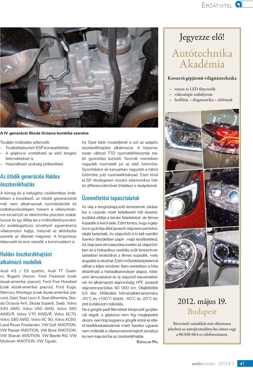 Az ötödik generációs Haldex A tömeg és a helyigény csökkentése érdekében a következő, az ötödik generációnál már nem alkalmaznak nyomástárolót és szabályozószelepet, hanem a villanymotoros szivattyút