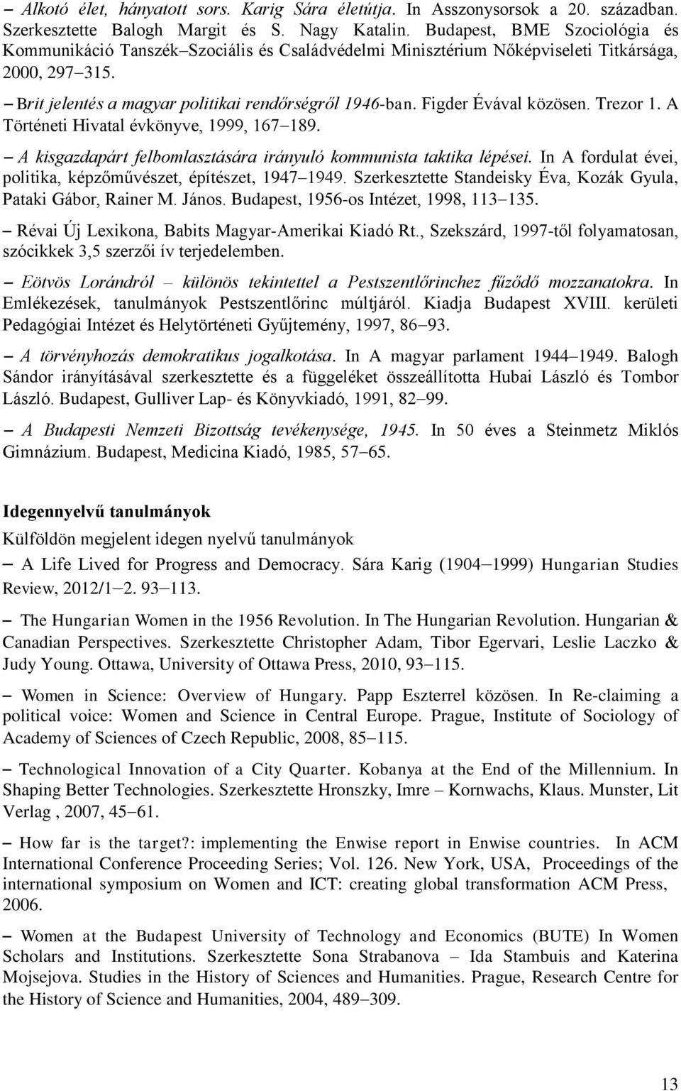 Figder Évával közösen. Trezor 1. A Történeti Hivatal évkönyve, 1999, 167 189. A kisgazdapárt felbomlasztására irányuló kommunista taktika lépései.