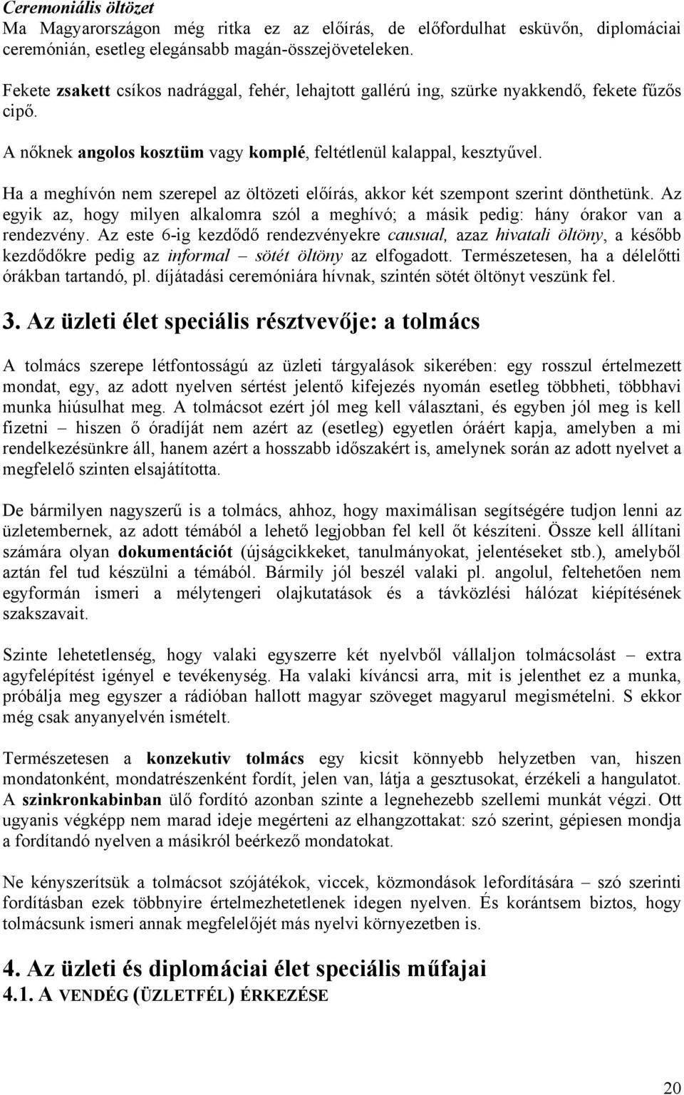 Ha a meghívón nem szerepel az öltözeti előírás, akkor két szempont szerint dönthetünk. Az egyik az, hogy milyen alkalomra szól a meghívó; a másik pedig: hány órakor van a rendezvény.