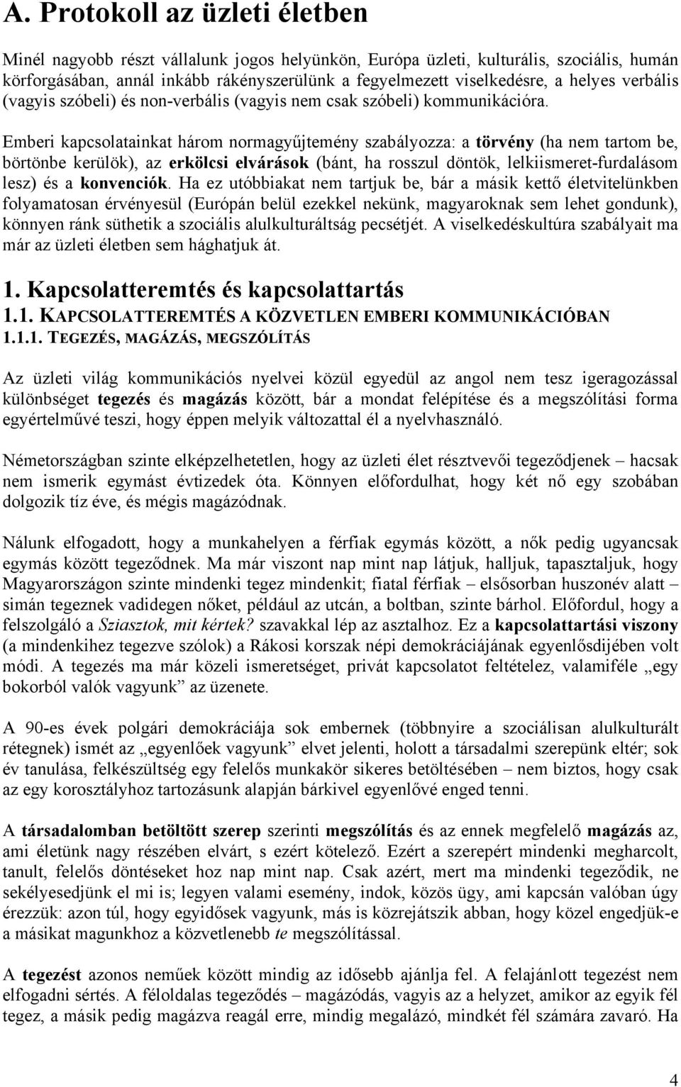 Emberi kapcsolatainkat három normagyűjtemény szabályozza: a törvény (ha nem tartom be, börtönbe kerülök), az erkölcsi elvárások (bánt, ha rosszul döntök, lelkiismeret-furdalásom lesz) és a konvenciók.