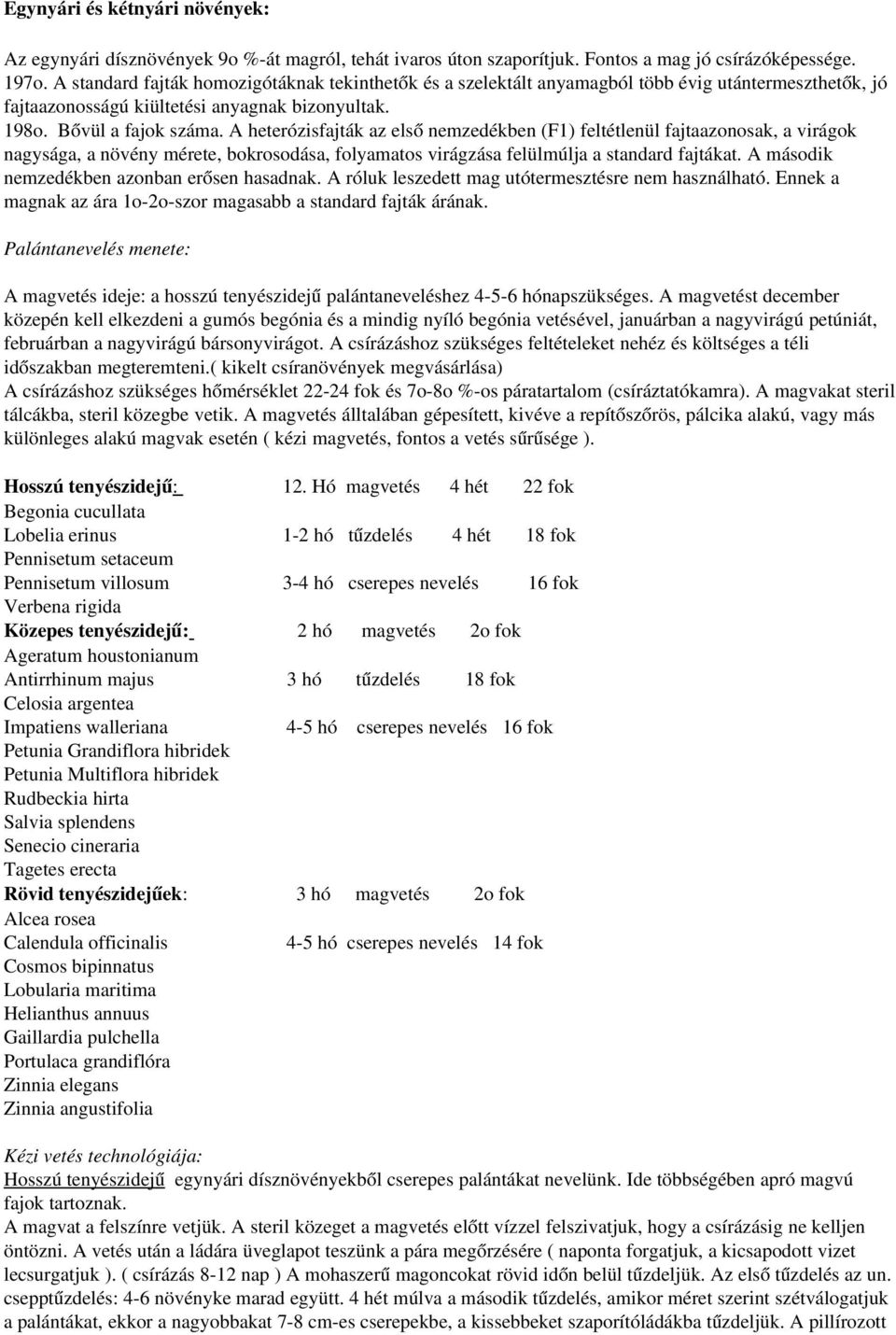 A heterózisfajták az első nemzedékben (F1) feltétlenül fajtaazonosak, a virágok nagysága, a növény mérete, bokrosodása, folyamatos virágzása felülmúlja a standard fajtákat.