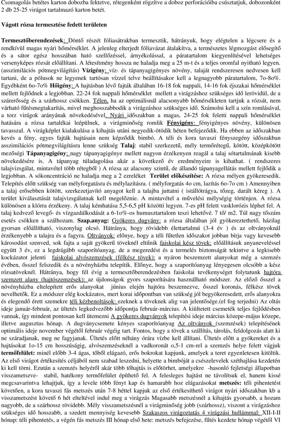 A jelenleg elterjedt fóliavázat átalakítva, a természetes légmozgást elősegítő és a sátor egész hosszában ható szellőzéssel, árnyékolással, a páratartalom kiegyenlítésével lehetséges versenyképes