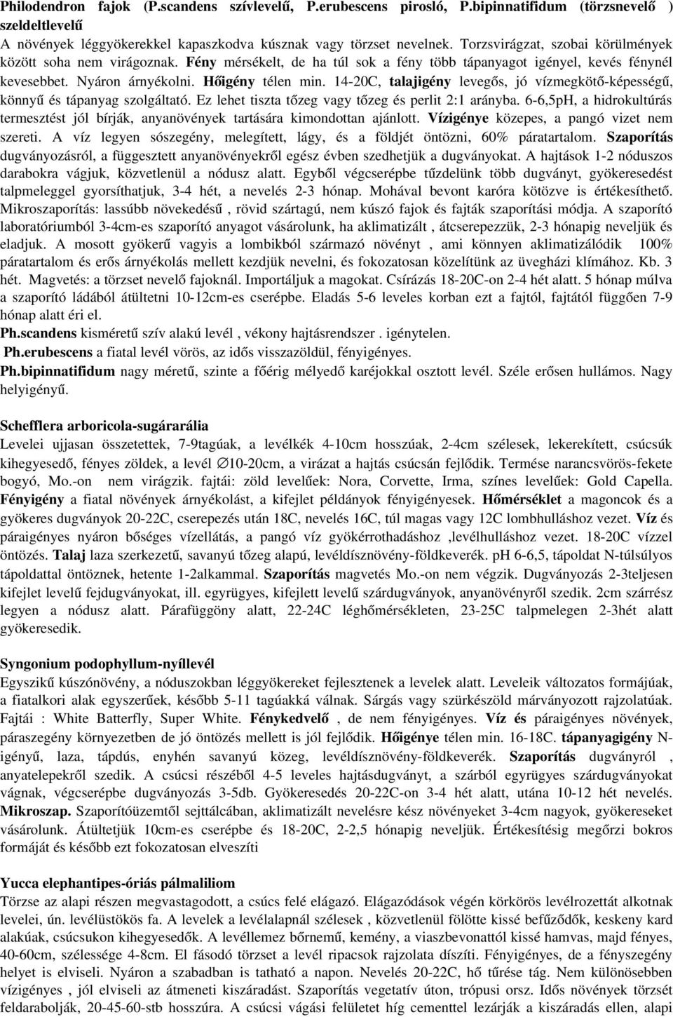 14 20C, talajigény levegős, jó vízmegkötő képességű, könnyű és tápanyag szolgáltató. Ez lehet tiszta tőzeg vagy tőzeg és perlit 2:1 arányba.