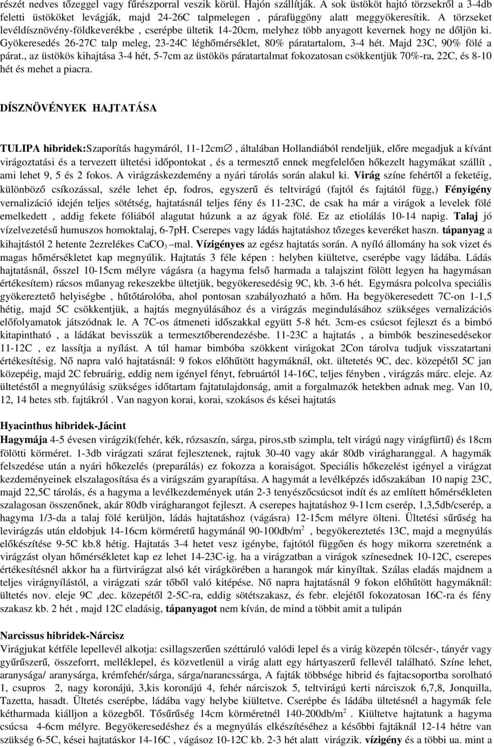 Majd 23C, 90% fölé a párat., az üstökös kihajtása 3 4 hét, 5 7cm az üstökös páratartalmat fokozatosan csökkentjük 70% ra, 22C, és 8 10 hét és mehet a piacra.