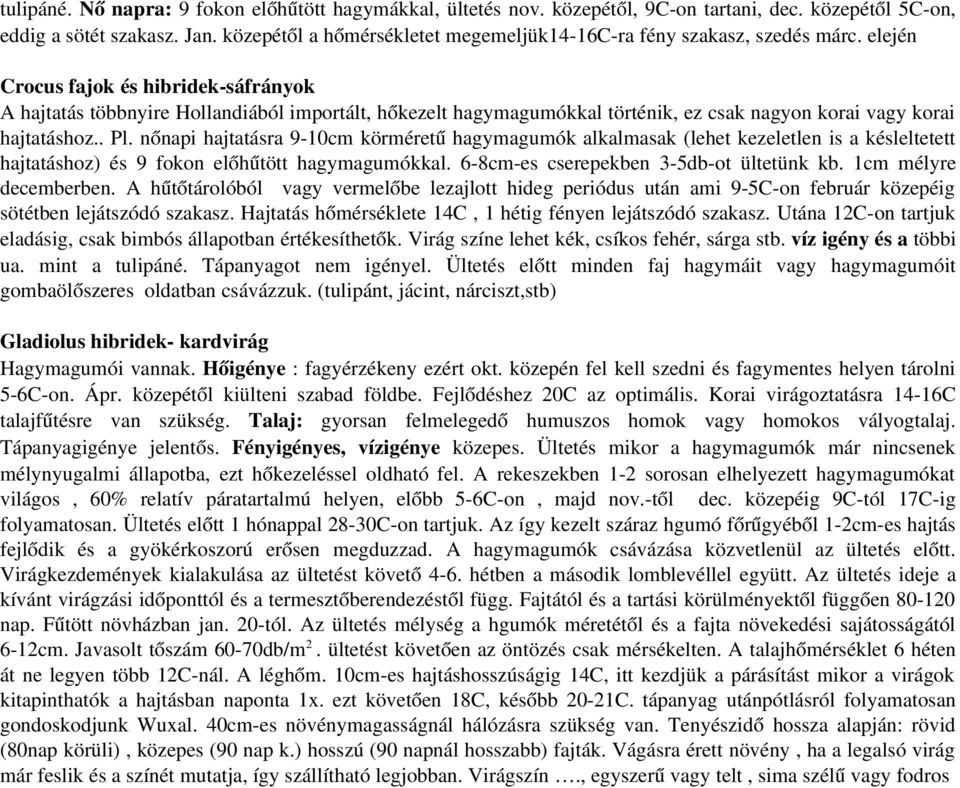 elején Crocus fajok és hibridek sáfrányok A hajtatás többnyire Hollandiából importált, hőkezelt hagymagumókkal történik, ez csak nagyon korai vagy korai hajtatáshoz.. Pl.