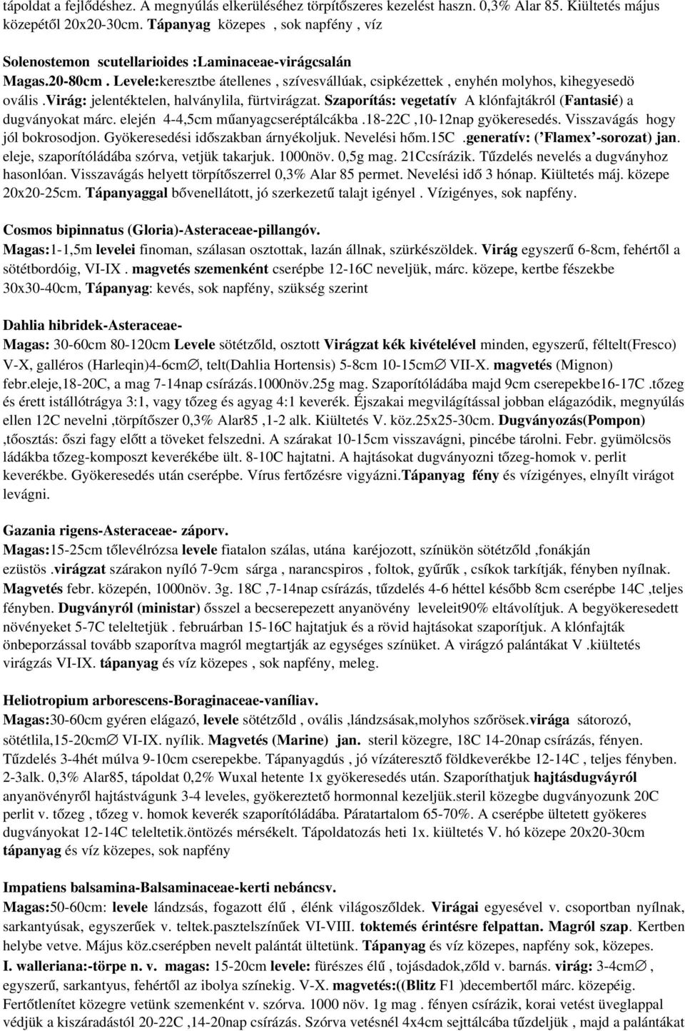virág: jelentéktelen, halványlila, fürtvirágzat. Szaporítás: vegetatív A klónfajtákról (Fantasié) a dugványokat márc. elején 4 4,5cm műanyagcseréptálcákba.18 22C,10 12nap gyökeresedés.
