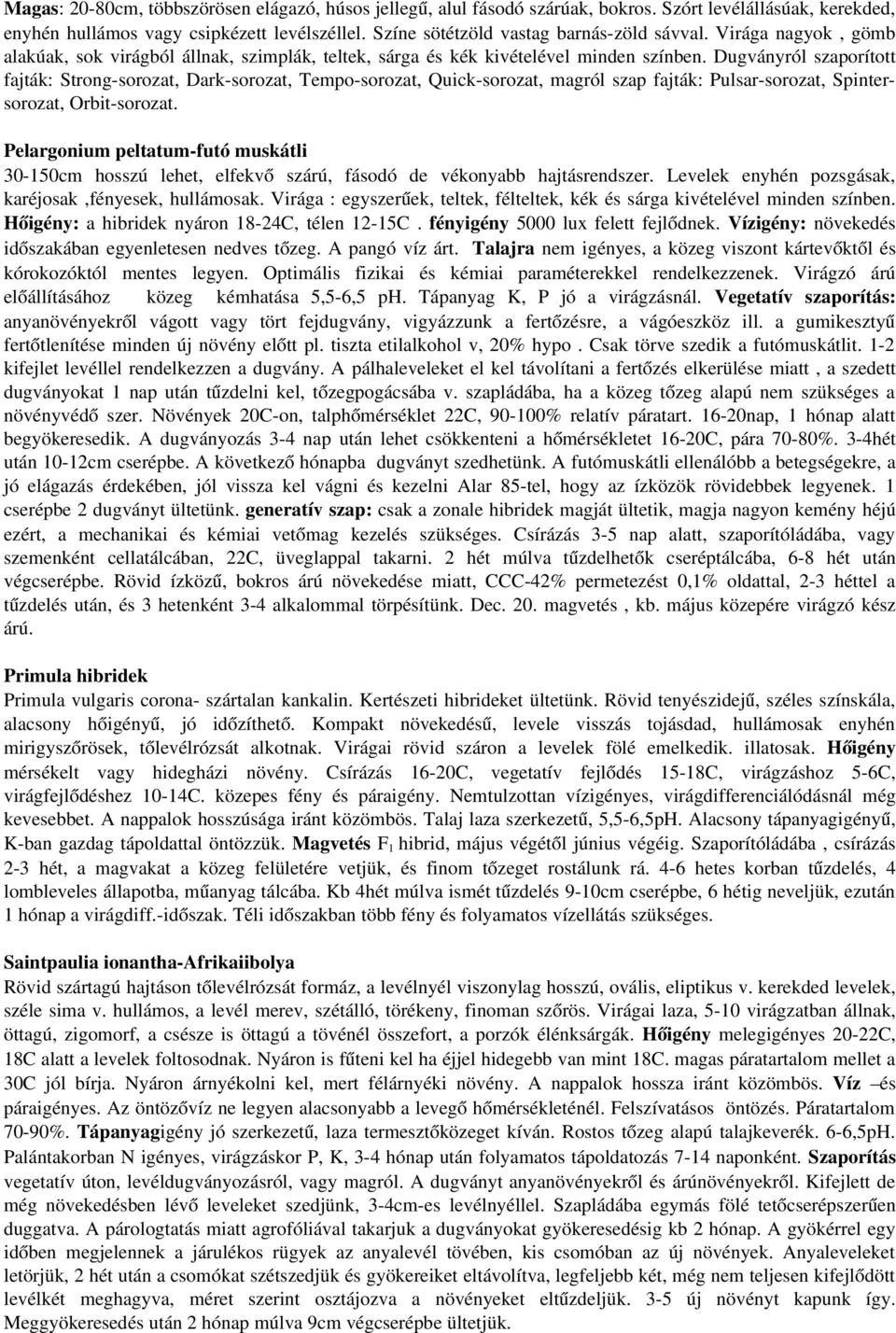 Dugványról szaporított fajták: Strong sorozat, Dark sorozat, Tempo sorozat, Quick sorozat, magról szap fajták: Pulsar sorozat, Spintersorozat, Orbit sorozat.