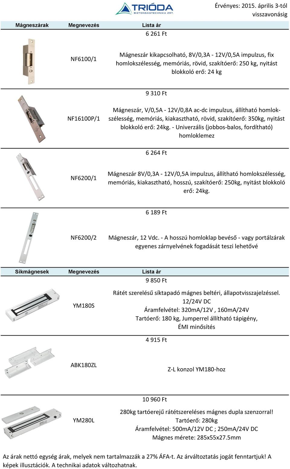 - Univerzális (jobbos-balos, fordítható) homloklemez 6 264 Ft NF6200/1 Mágneszár 8V/0,3A - 12V/0,5A impulzus, állítható homlokszélesség, memóriás, kiakasztható, hosszú, szakítóerő: 250kg, nyitást