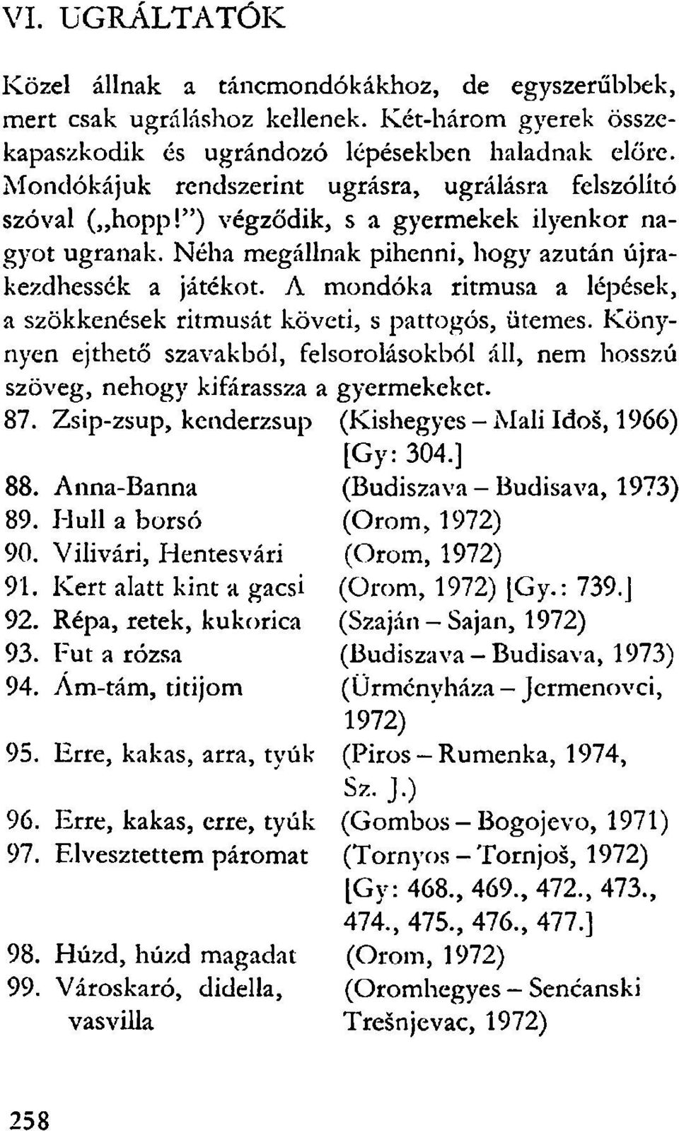 A mondóka ritmusa a lépések, a szökkenések ritmusát követi, s pattogós, ütemes. Könynyen ejthető szavakból, felsorolásokból áll, nem hosszú szöveg, nehogy kifárassza a gyermekeket. 87.