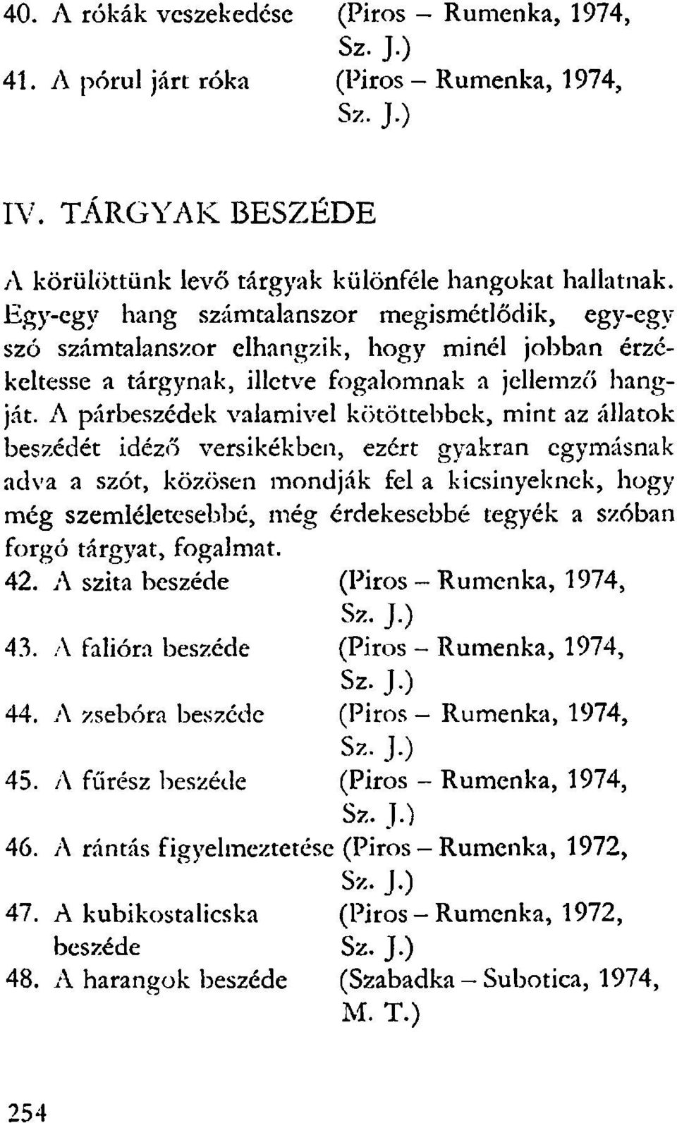 A párbeszédek valamivel kötöttebbek, mint az állatok beszédét idéző versikékben, ezért gyakran egymásnak adva a szót, közösen mondják fel a kicsinyeknek, hogy még szemléletesebbé, még