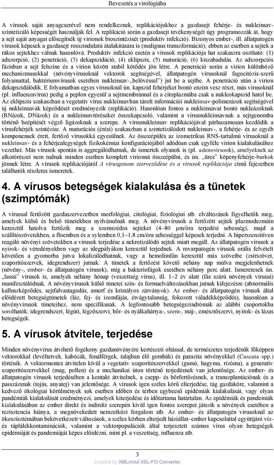 állatpatogén vírusok képesek a gazdasejt rosszindulatú átalakítására is (malignus transzformáció); ebben az esetben a sejtek a rákos sejtekhez válnak hasonlóvá.