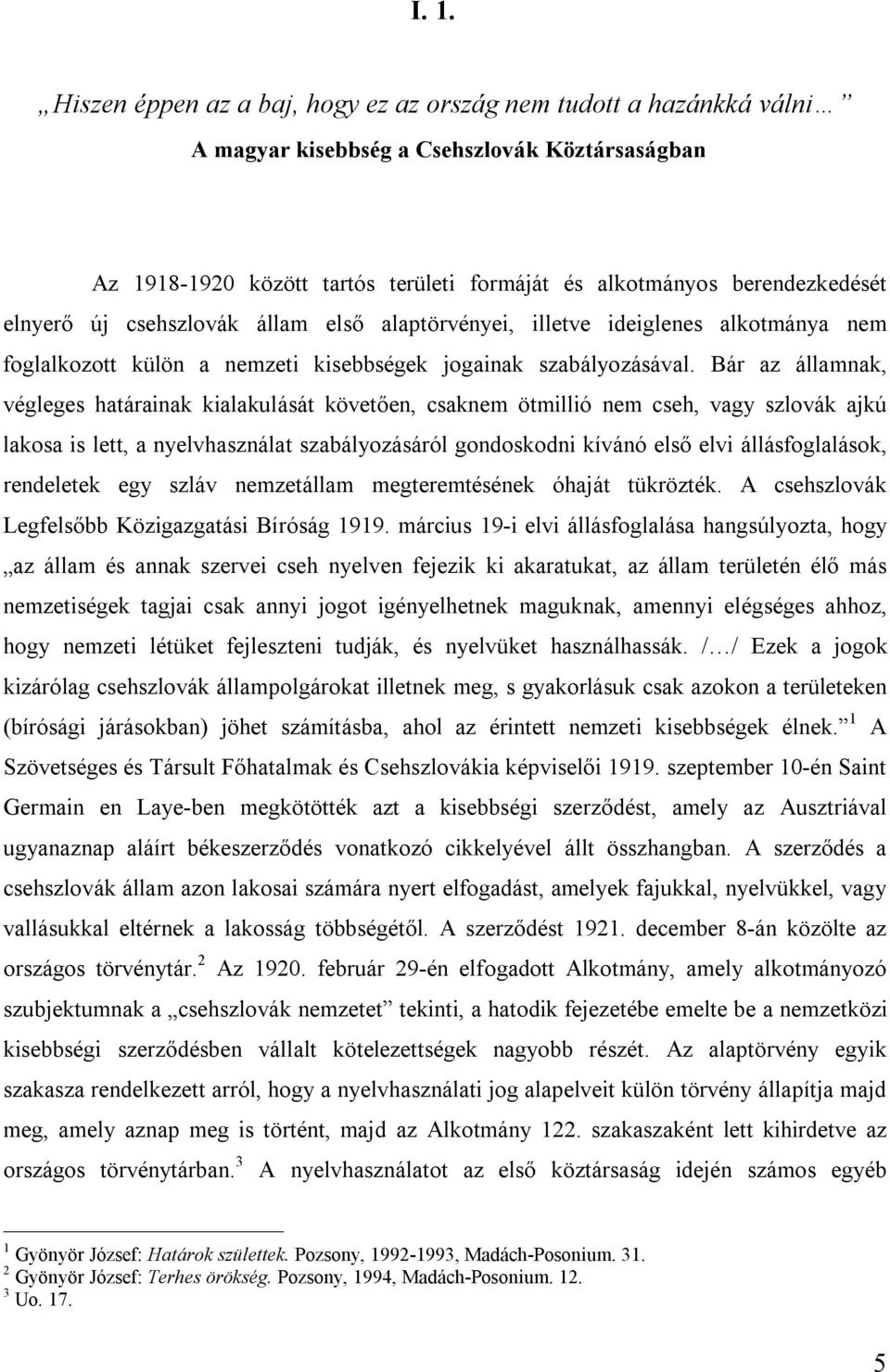 Bár az államnak, végleges határainak kialakulását követően, csaknem ötmillió nem cseh, vagy szlovák ajkú lakosa is lett, a nyelvhasználat szabályozásáról gondoskodni kívánó első elvi állásfoglalások,