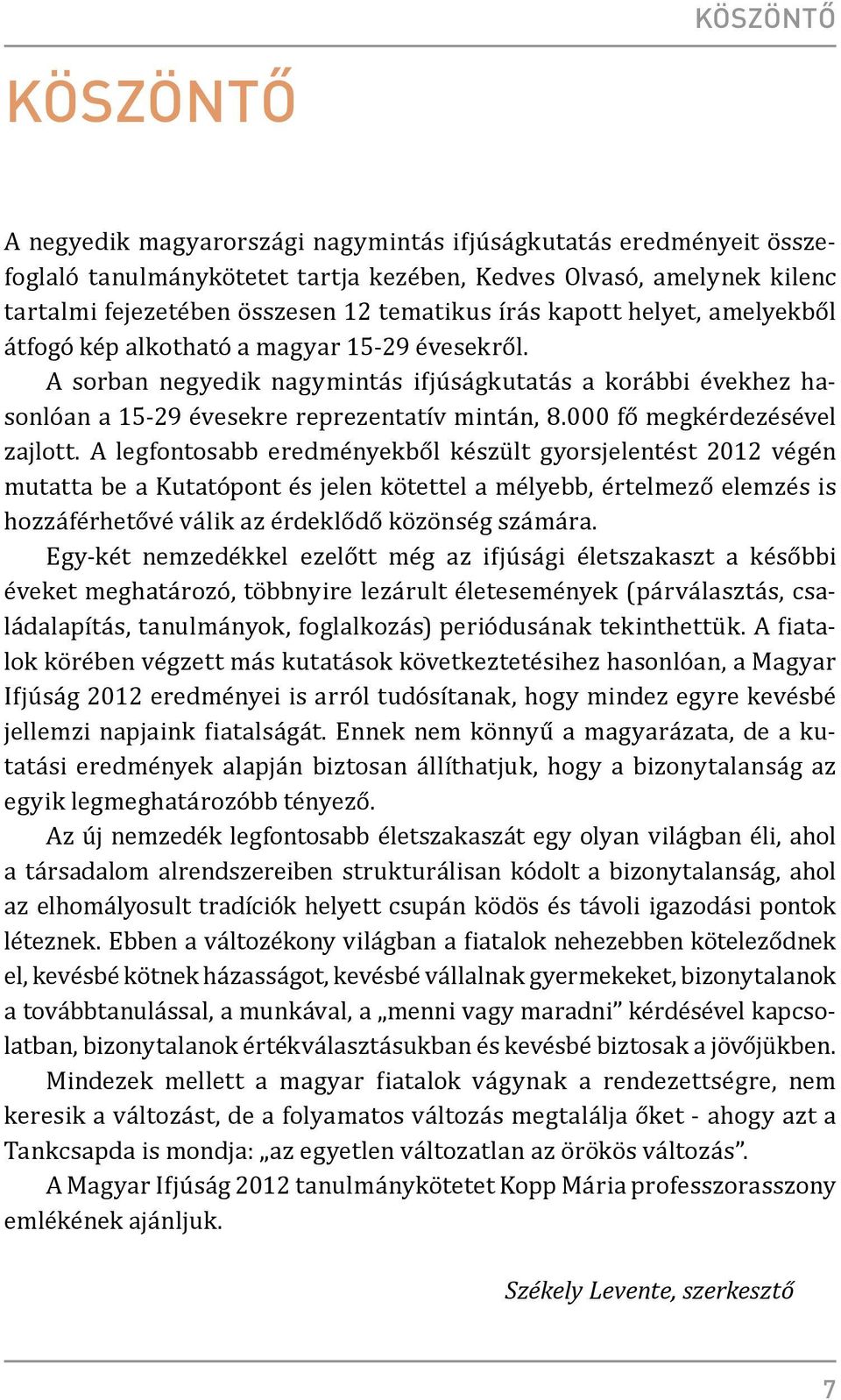 A sorban negyedik nagymintás ifjúságkutatás a korábbi évekhez hasonlóan a 15-29 évesekre reprezentatív mintán, 8.000 fő megkérdezésével zajlott.