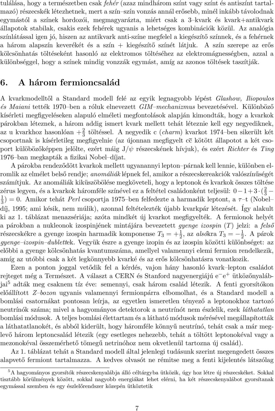 Az analógia színlátással igen jó, hiszen az antikvark anti-színe megfelel a kiegészítő színnek, és a fehérnek a három alapszín keverékét és a szín + kiegészítő színét látjuk.