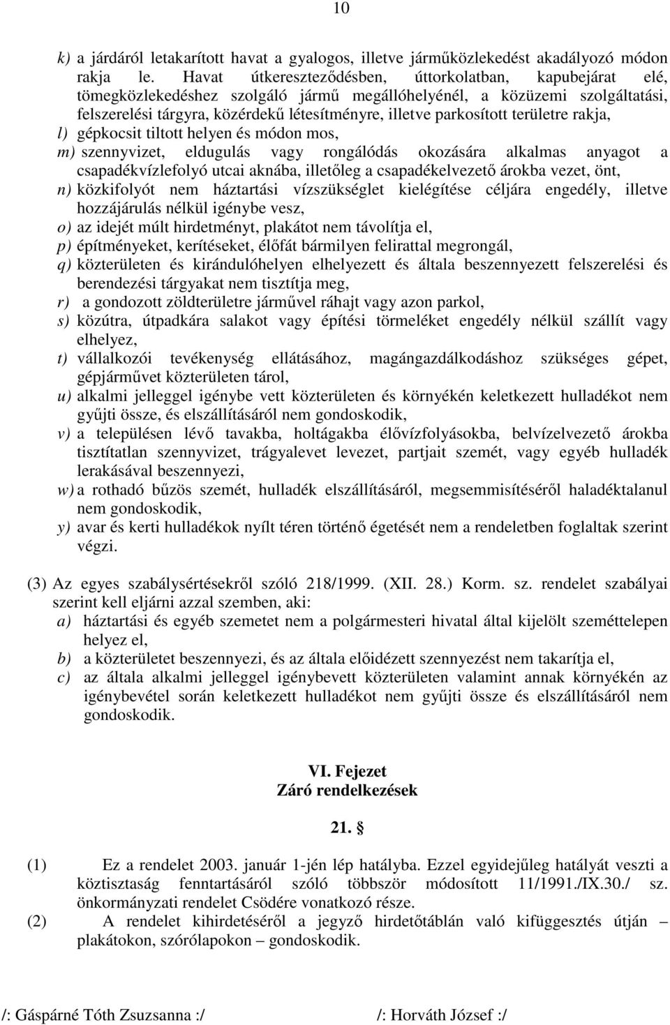 parkosított területre rakja, l) gépkocsit tiltott helyen és módon mos, m) szennyvizet, eldugulás vagy rongálódás okozására alkalmas anyagot a csapadékvízlefolyó utcai aknába, illetőleg a