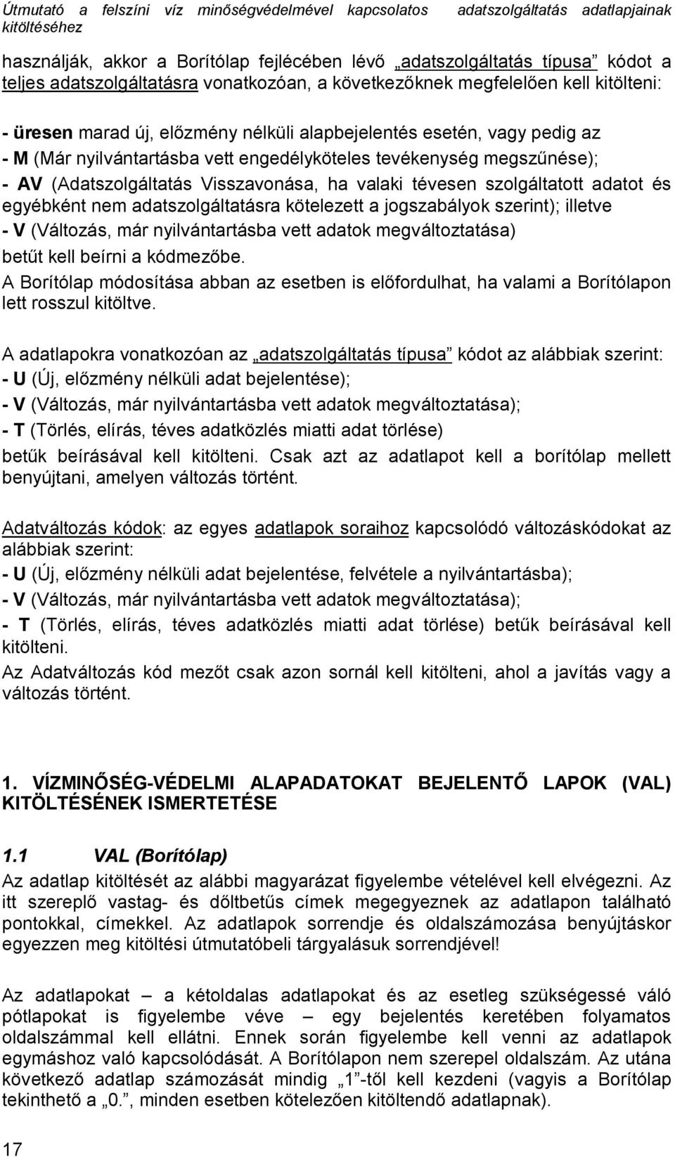 nem adatszolgáltatásra kötelezett a jogszabályok szerint); illetve - V (Változás, már nyilvántartásba vett adatok megváltoztatása) betűt kell beírni a kódmezőbe.