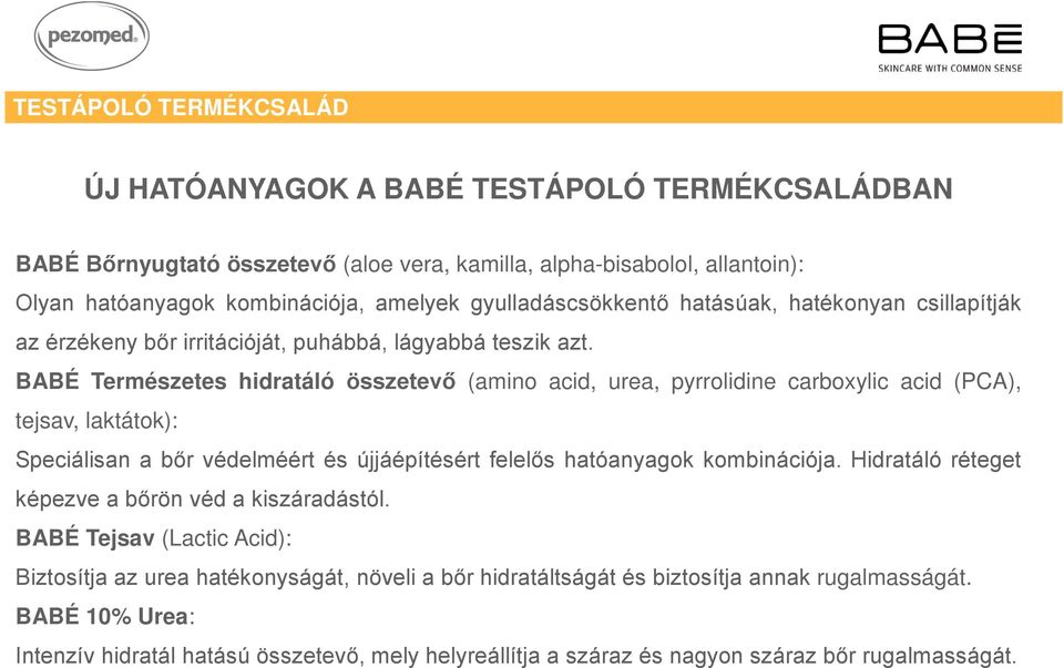 BABÉ Természetes hidratáló összetevő (amino acid, urea, pyrrolidine carboxylic acid (PCA), tejsav, laktátok): Speciálisan a bőr védelméért és újjáépítésért felelős hatóanyagok kombinációja.