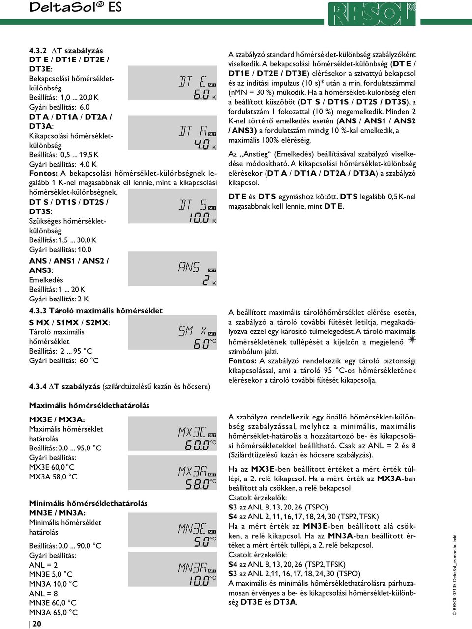 0 K Fontos: A bekapcsolási hőmérséklet-különbségnek legalább 1 K-nel magasabbnak ell lennie, mint a kikapcsolási hőmérséklet-különbségnek.