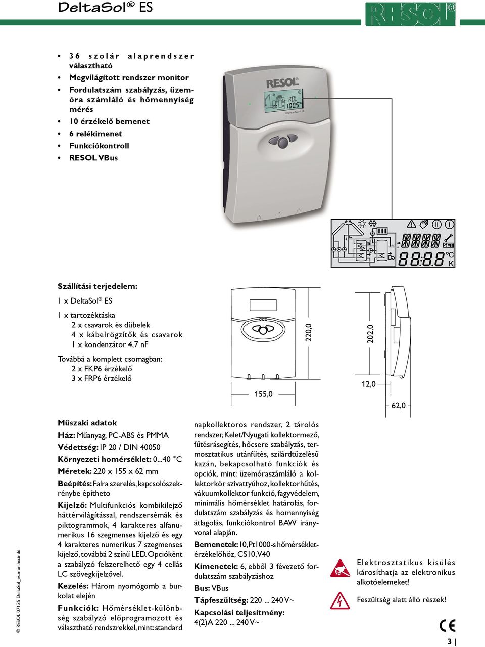 Szállítási terjedelem: 1 x DeltaSol ES 1 x tartozéktáska 2 x csavarok és dübelek 4 x kábelrögzítők és csavarok 1 x kondenzátor 4,7 nf 220,0 202,0 Továbbá a komplett csomagban: 2 x FKP6 érzékelő 3 x