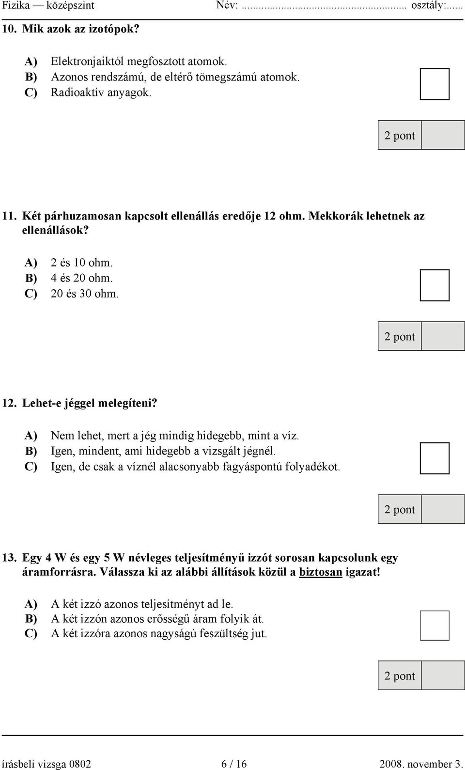 B) Igen, mindent, ami hidegebb a vizsgált jégnél. C) Igen, de csak a víznél alacsonyabb fagyáspontú folyadékot. 13. Egy 4 W és egy 5 W névleges teljesítményű izzót sorosan kapcsolunk egy áramforrásra.