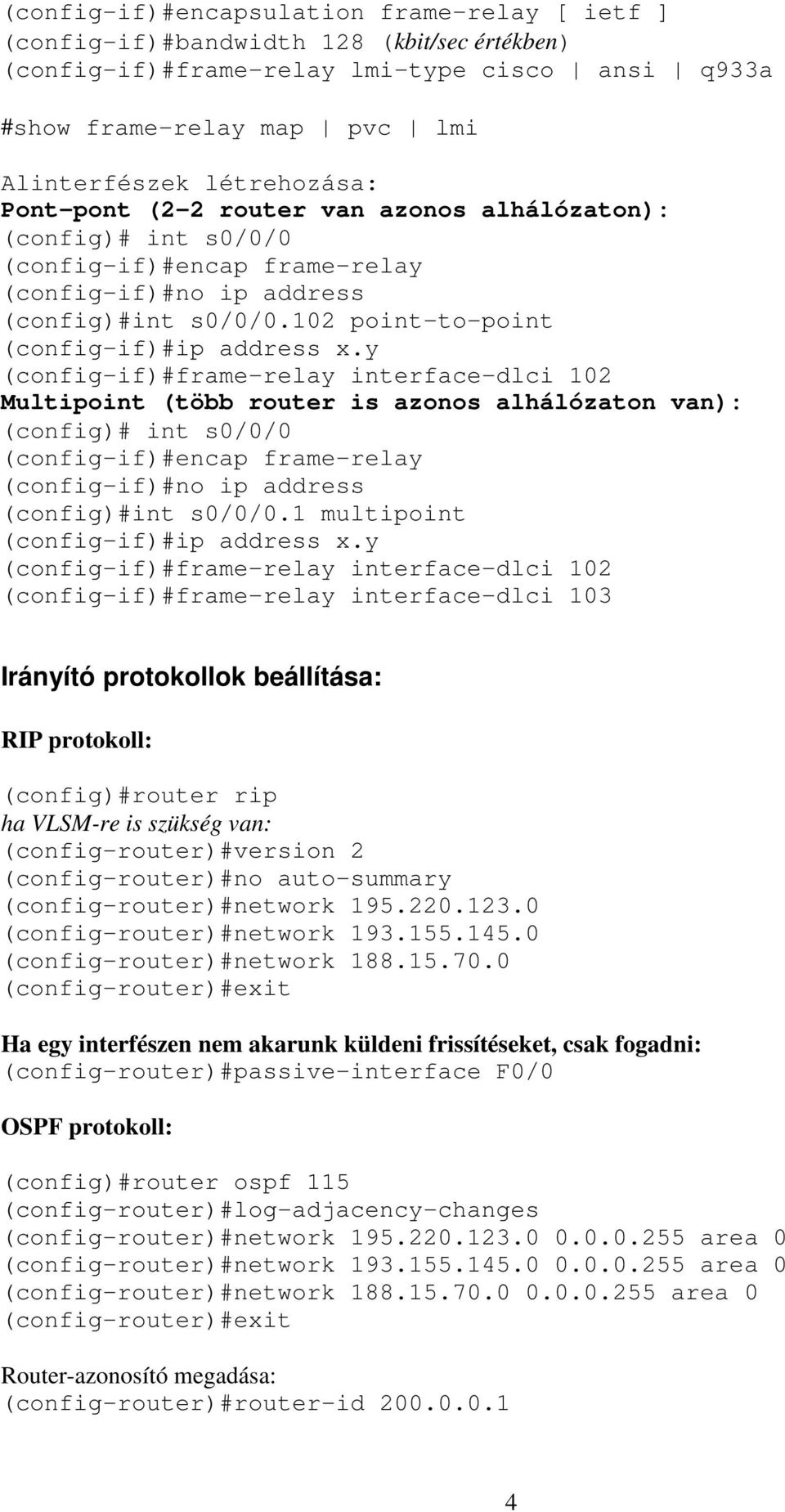 y (config-if)#frame-relay interface-dlci 102 Multipoint (több router is azonos alhálózaton van): (config)# int s0/0/0 (config-if)#encap frame-relay (config-if)#no ip address (config)#int s0/0/0.