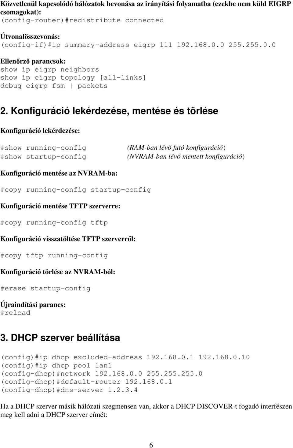 Konfiguráció lekérdezése, mentése és törlése Konfiguráció lekérdezése: #show running-config #show startup-config (RAM-ban lévő futó konfiguráció) (NVRAM-ban lévő mentett konfiguráció) Konfiguráció