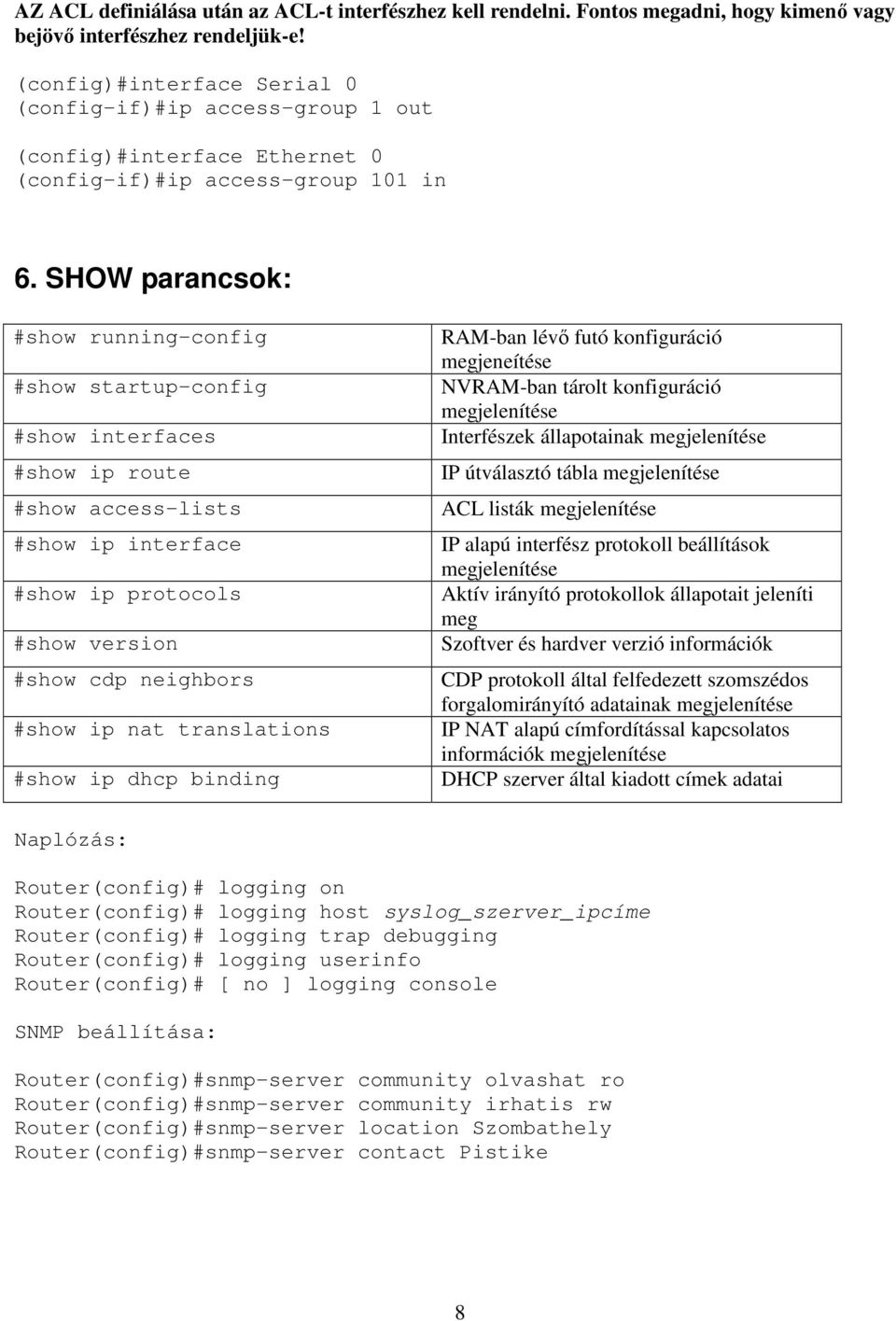 SHOW parancsok: #show running-config #show startup-config #show interfaces #show ip route #show access-lists #show ip interface #show ip protocols #show version #show cdp neighbors #show ip nat