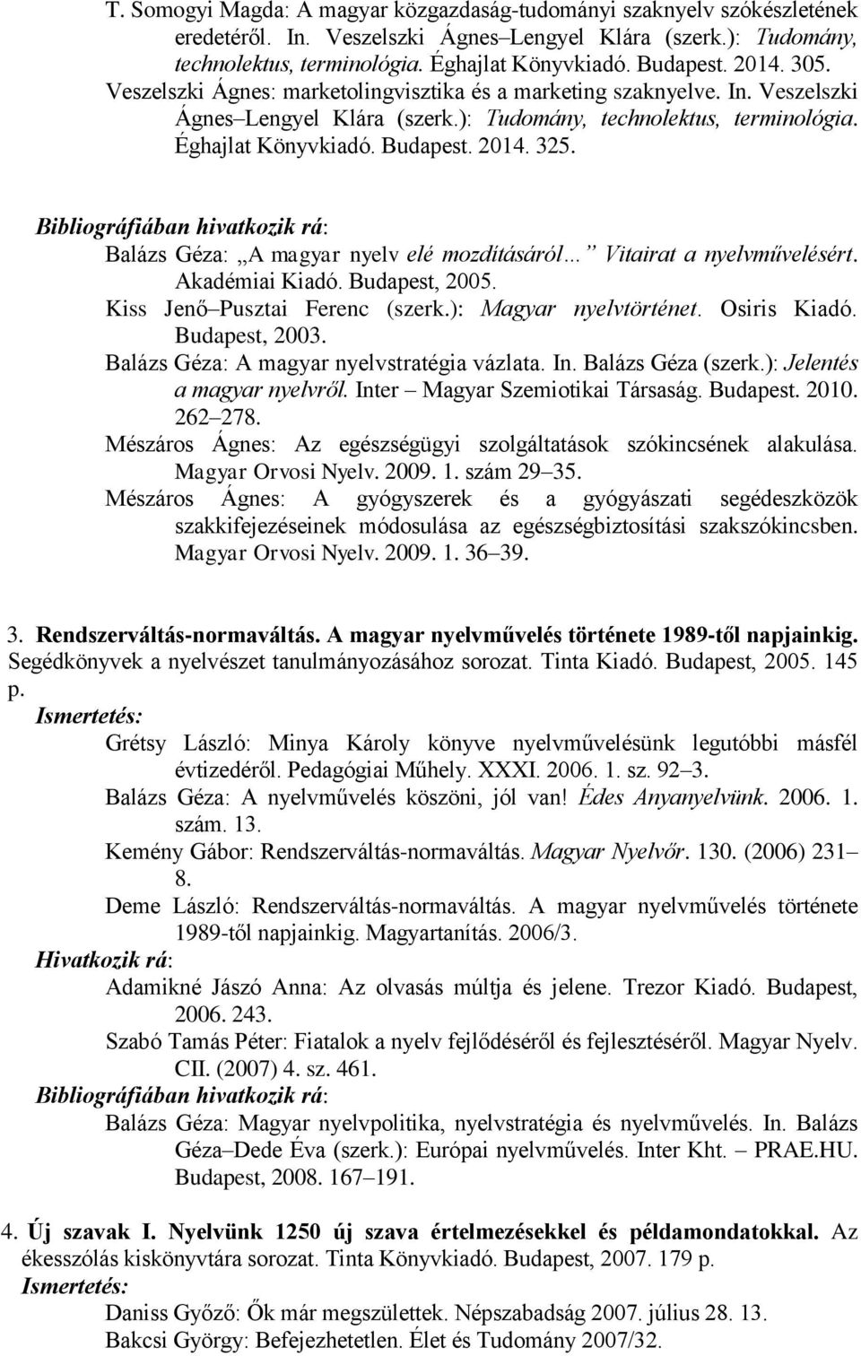 Bibliográfiában hivatkozik rá: Balázs Géza: A magyar nyelv elé mozdításáról Vitairat a nyelvművelésért. Akadémiai Kiadó. Budapest, 2005. Kiss Jenő Pusztai Ferenc (szerk.): Magyar nyelvtörténet.