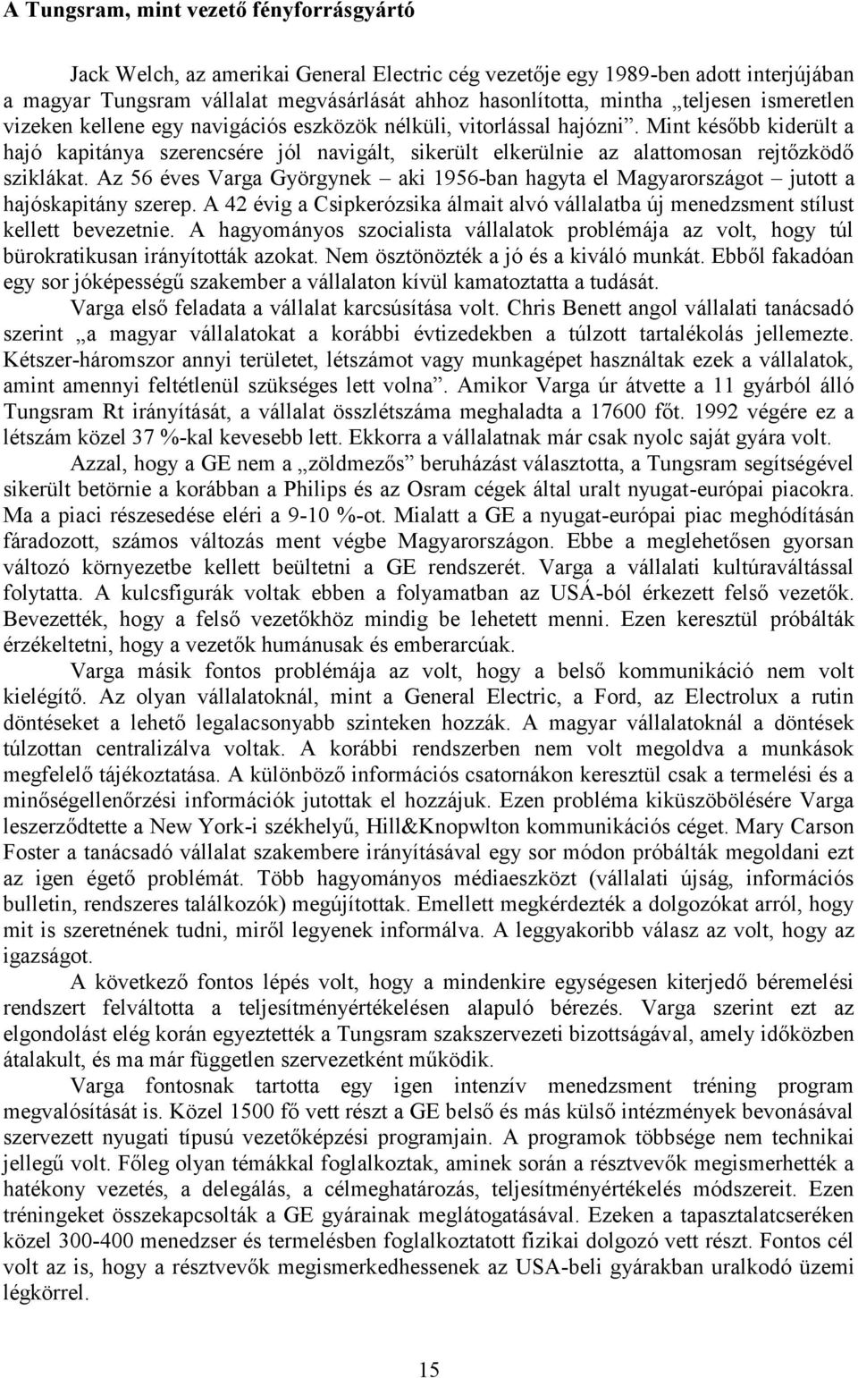 Mint később kiderült a hajó kapitánya szerencsére jól navigált, sikerült elkerülnie az alattomosan rejtőzködő sziklákat.