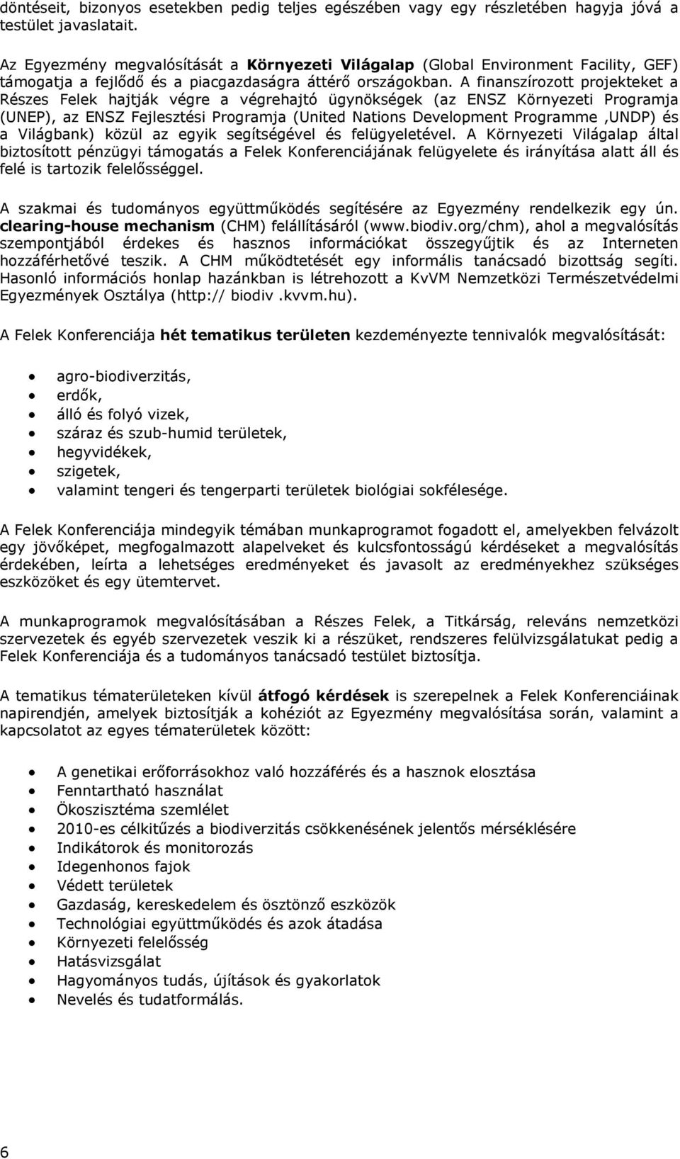 A finanszírozott projekteket a Részes Felek hajtják végre a végrehajtó ügynökségek (az ENSZ Környezeti Programja (UNEP), az ENSZ Fejlesztési Programja (United Nations Development Programme,UNDP) és a