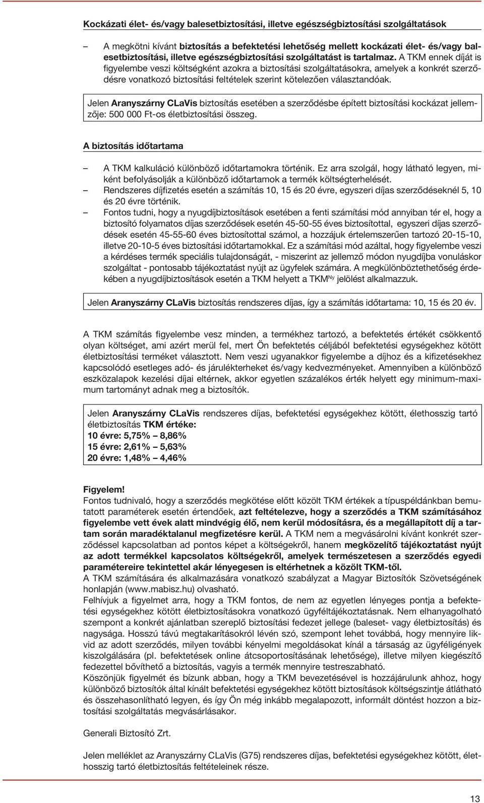 A TKM ennek díját is figyelembe veszi költségként azokra a biztosítási szolgáltatásokra, amelyek a konkrét szerződésre vonatkozó biztosítási feltételek szerint kötelezően választandóak.