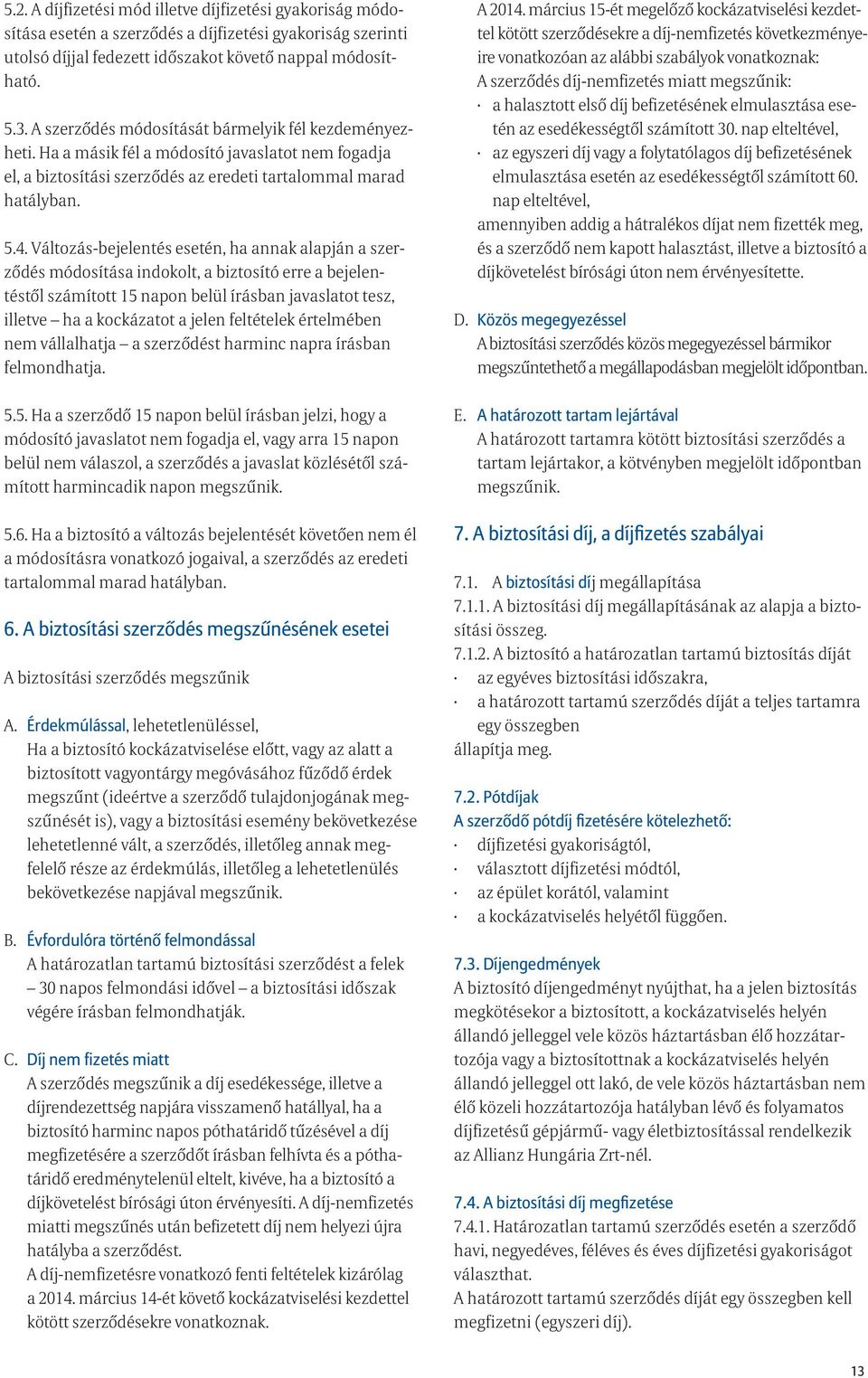 Változás-bejelentés esetén, ha annak alapján a szerződés módosítása indokolt, a biztosító erre a bejelentéstől számított 15 napon belül írásban javaslatot tesz, illetve ha a kockázatot a jelen