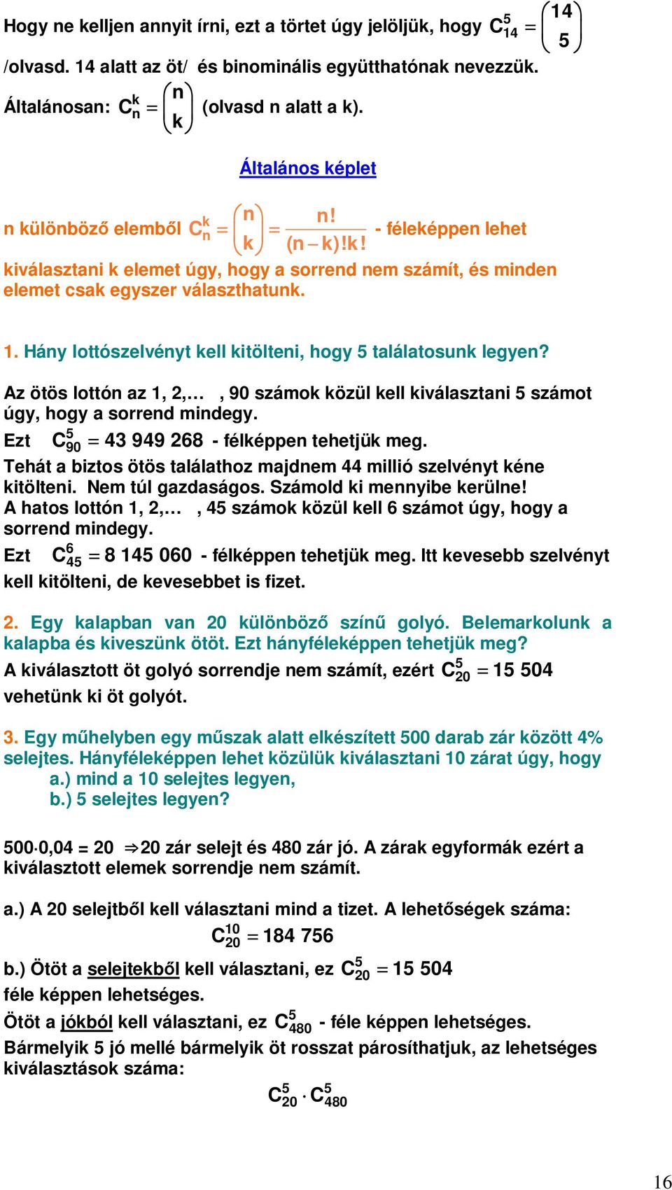 Hány lottószelvényt kell kitölteni, hogy 5 találatosunk legyen? Az ötös lottón az 1,,, 90 számok közül kell kiválasztani 5 számot úgy, hogy a sorrend mindegy. Ezt C 43 949 68 - félképpen tehetjük meg.