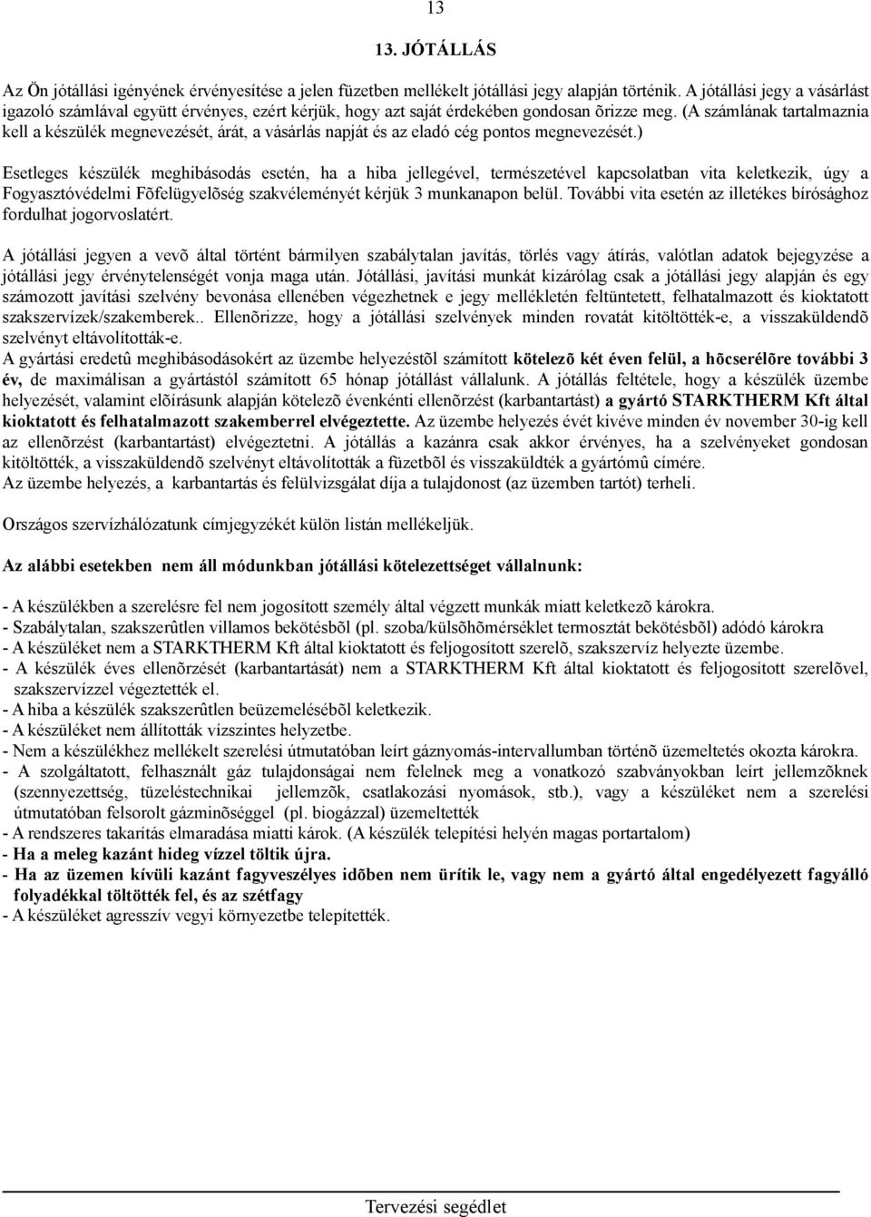 (A számlának tartalmaznia kell a készülék megnevezését, árát, a vásárlás napját és az eladó cég pontos megnevezését.