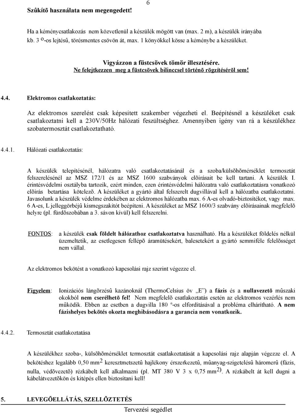 4. Elektromos csatlakoztatás: Az elektromos szerelést csak képesített szakember végezheti el. Beépítésnél a készüléket csak csatlakoztatni kell a 230V/50Hz hálózati feszültséghez.