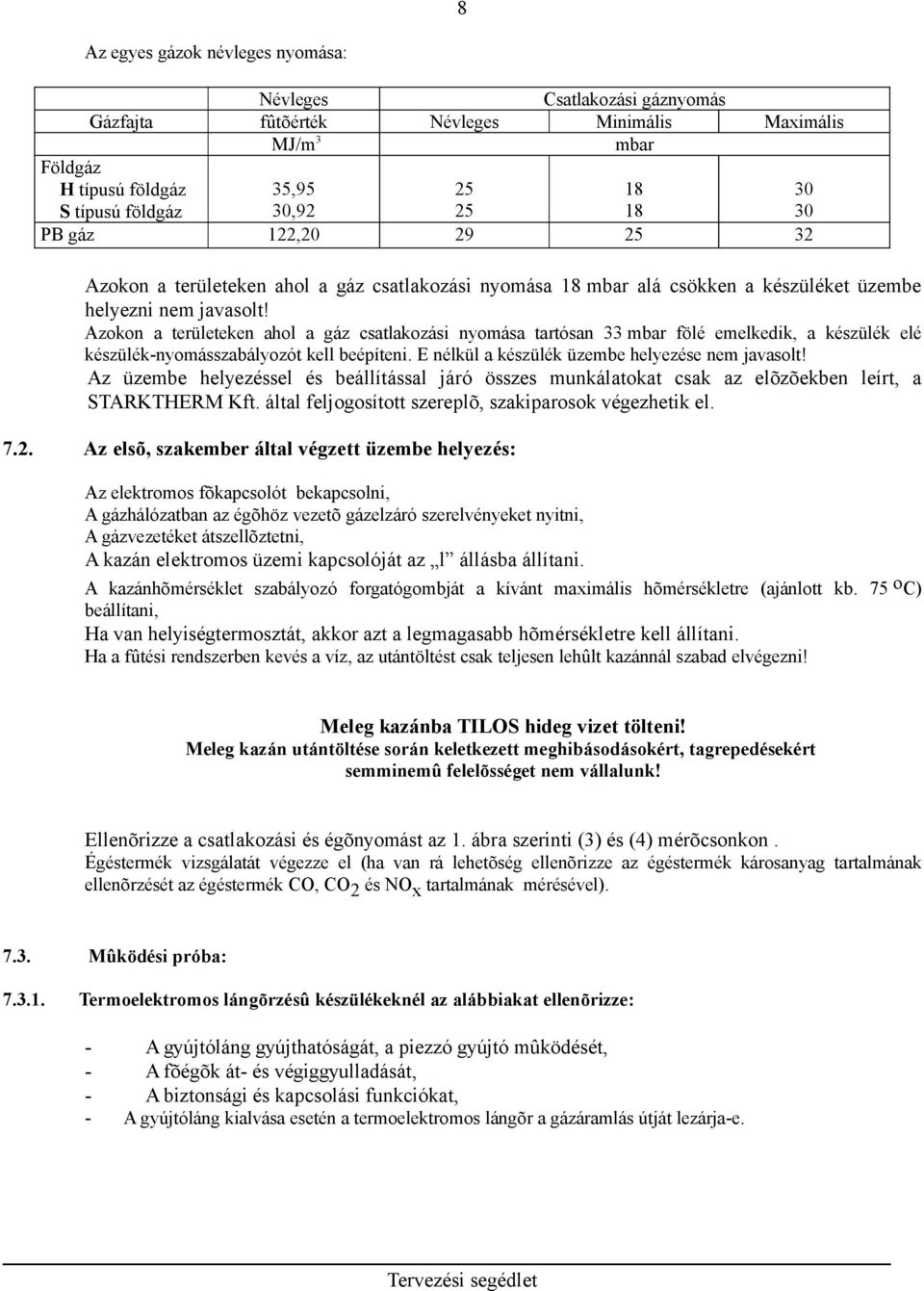 Azokon a területeken ahol a gáz csatlakozási nyomása tartósan 33 mbar fölé emelkedik, a készülék elé készülék-nyomásszabályozót kell beépíteni. E nélkül a készülék üzembe helyezése nem javasolt!