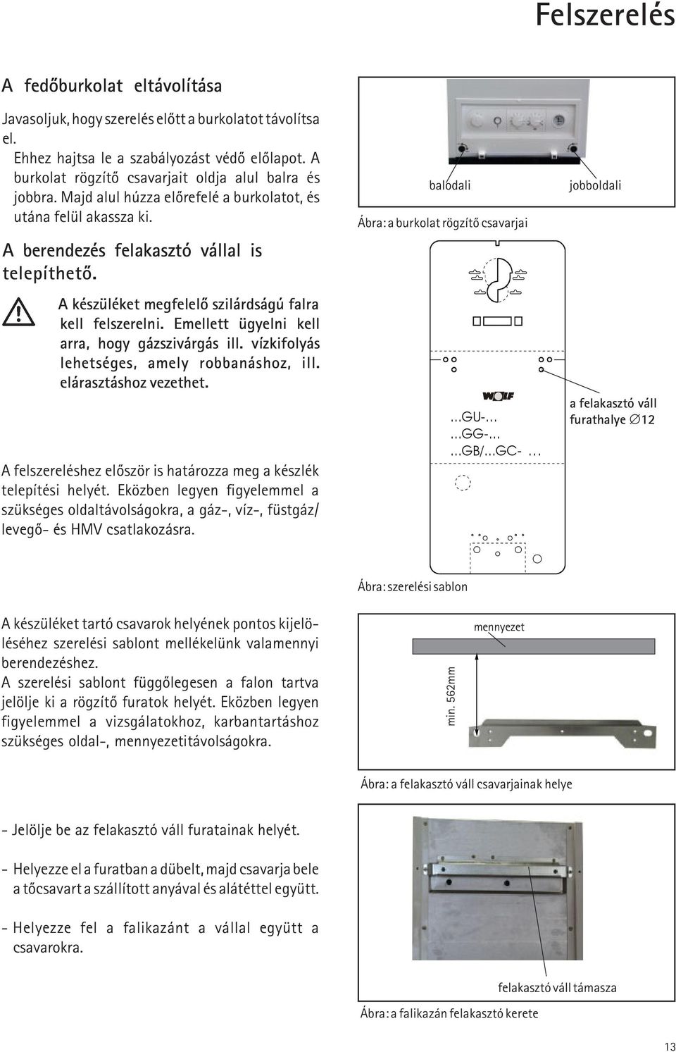 A készüléket megfelelõ szilárdságú falra kell felszerelni. Emellett ügyelni kell arra, hogy gázszivárgás ill. vízkifolyás lehetséges, amely robbanáshoz, ill. elárasztáshoz vezethet.