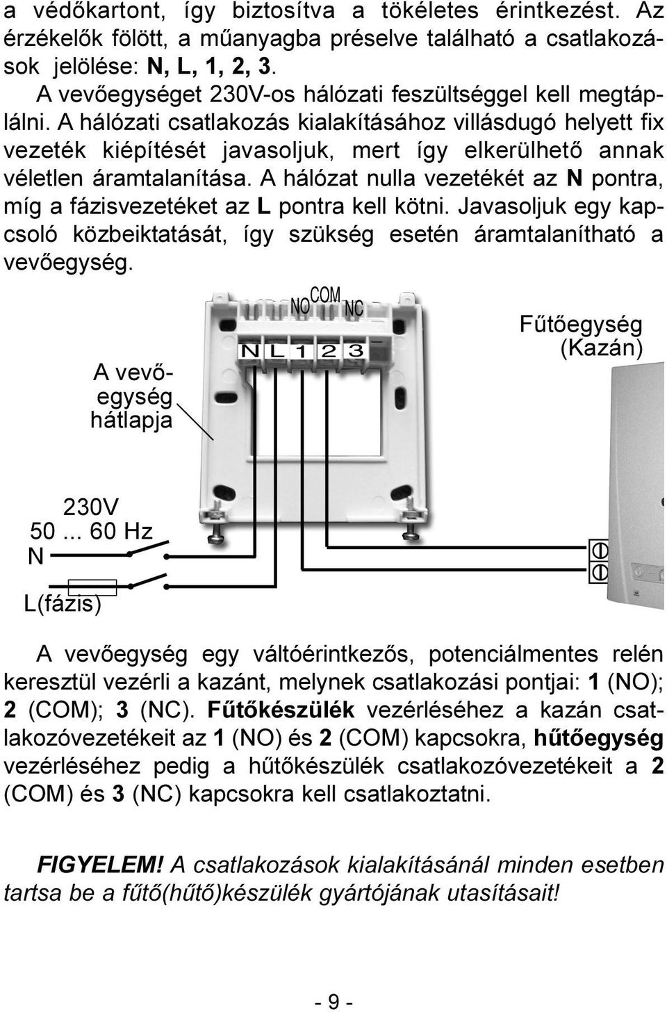 A hálózati csatlakozás kialakításához villásdugó helyett fix vezeték kiépítését javasoljuk, mert így elkerülhetõ annak véletlen áramtalanítása.