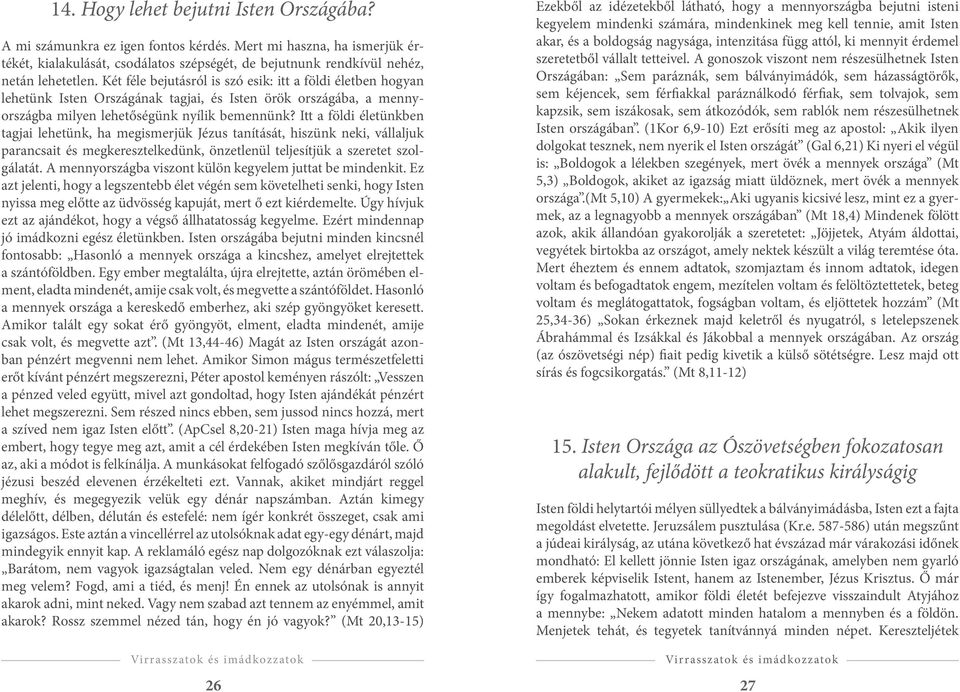 Itt a földi életünkben tagjai lehetünk, ha megismerjük Jézus tanítását, hiszünk neki, vállaljuk parancsait és megkeresztelkedünk, önzetlenül teljesítjük a szeretet szolgálatát.